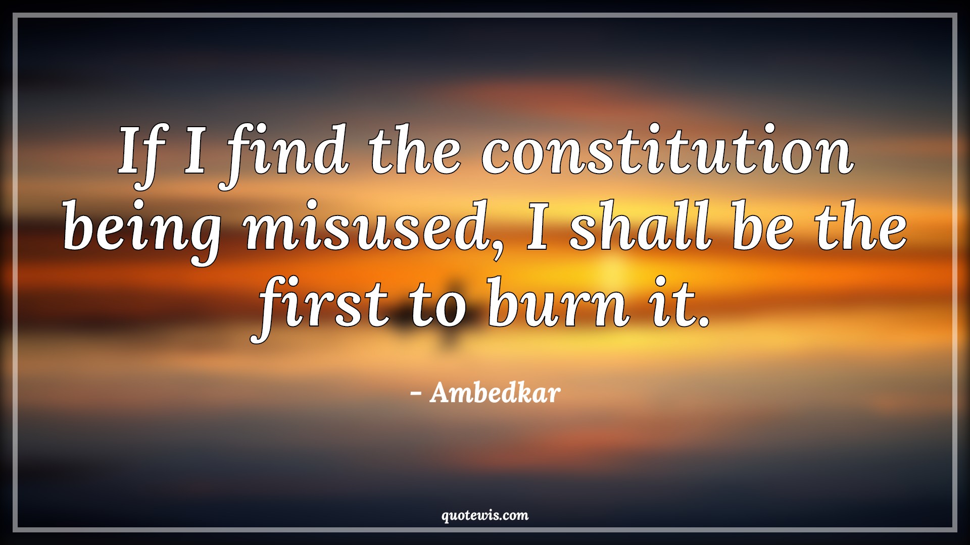 If I find the constitution being misused, I shall be the first to burn it. - Ambedkar Quotes |  Constitution Quotes, Democracy Quotes,