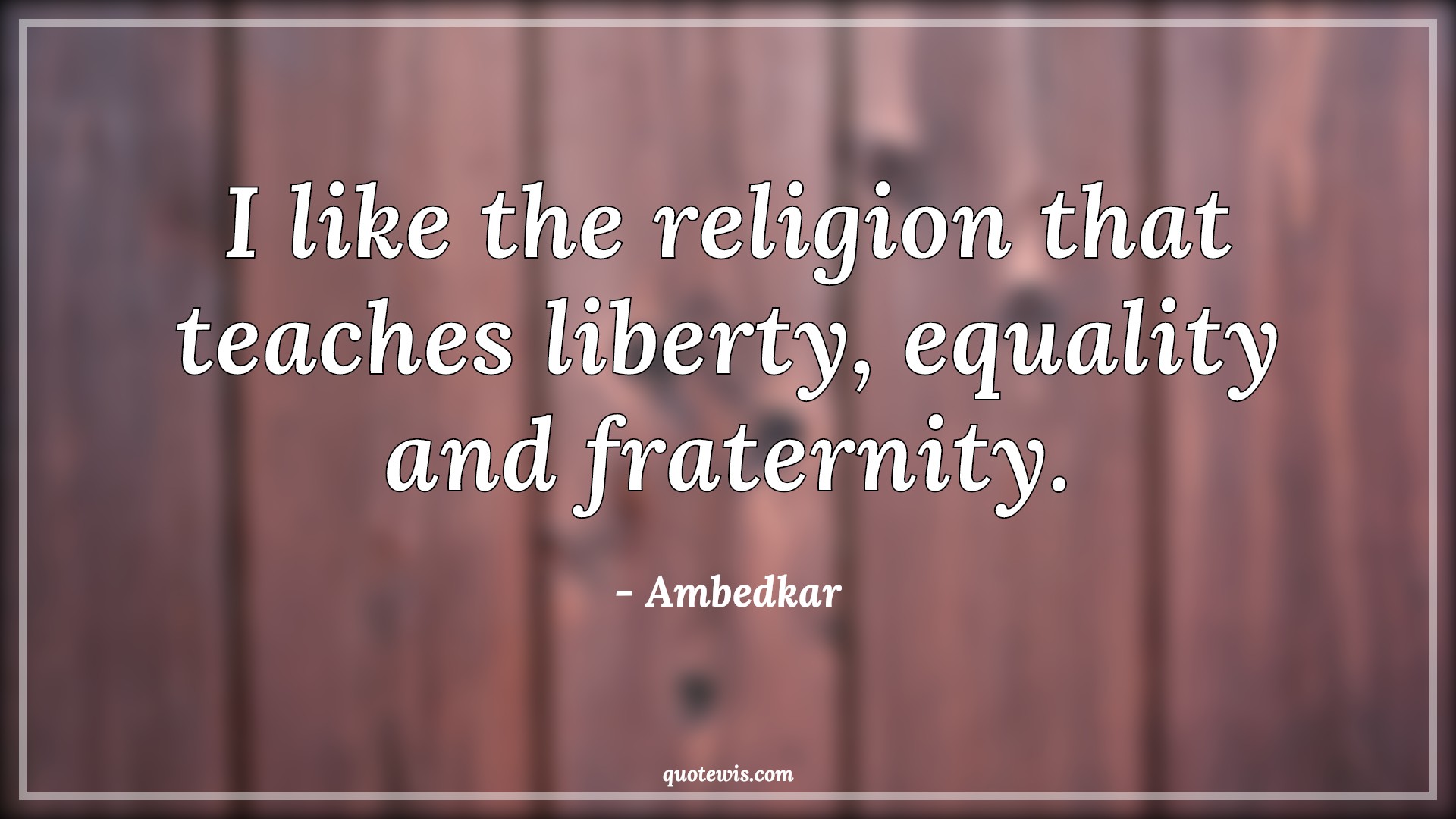 I like the religion that teaches liberty, equality and fraternity. - Ambedkar Quotes |  Religion Quotes, Liberty Quotes, Teaching Quotes, Equality Quotes, Fraternity Quotes,