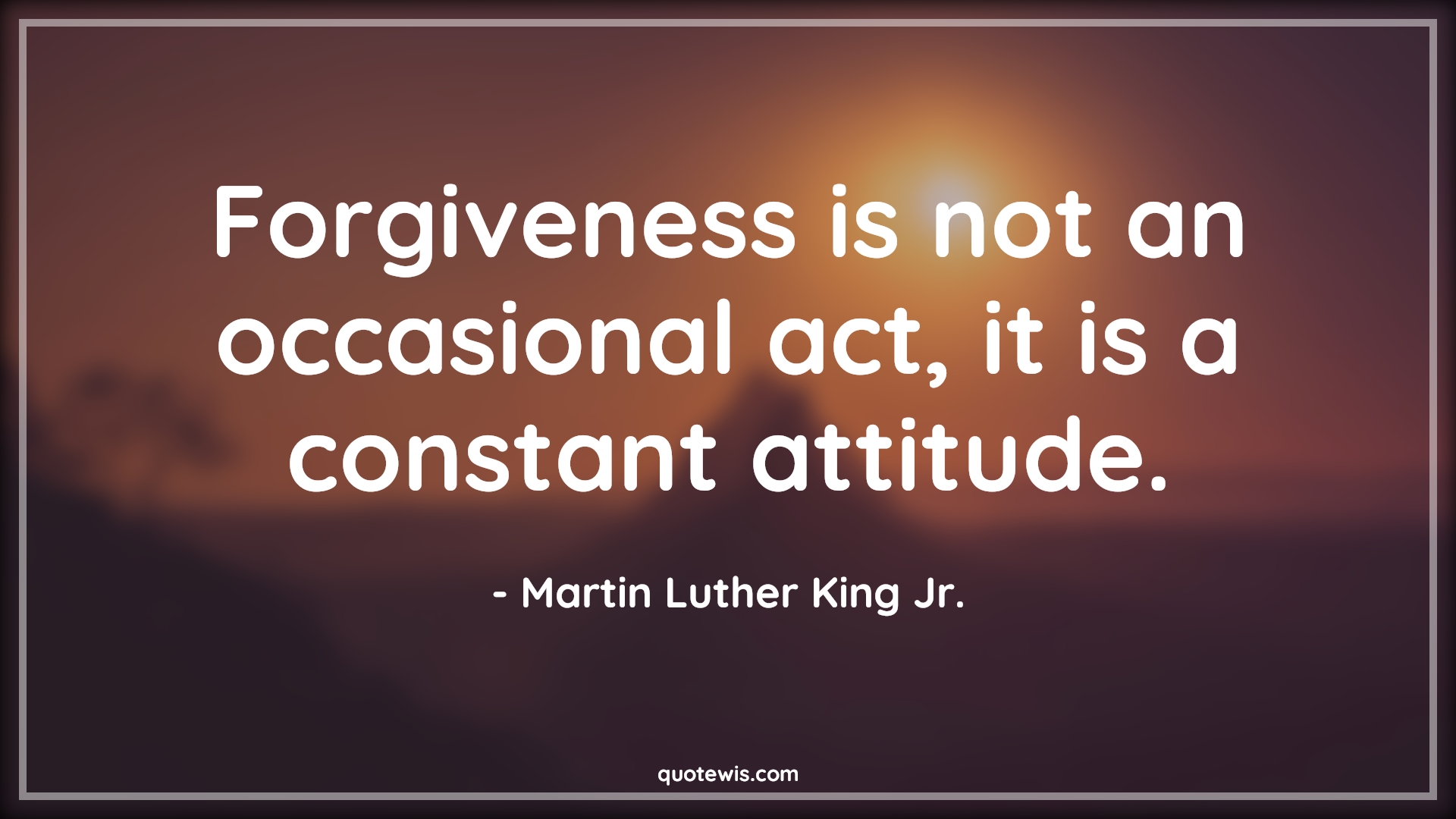 Forgiveness is not an occasional act, it is a constant attitude. - Martin Luther King Jr. Quotes |  Forgiveness Quotes, Attitude Quotes,