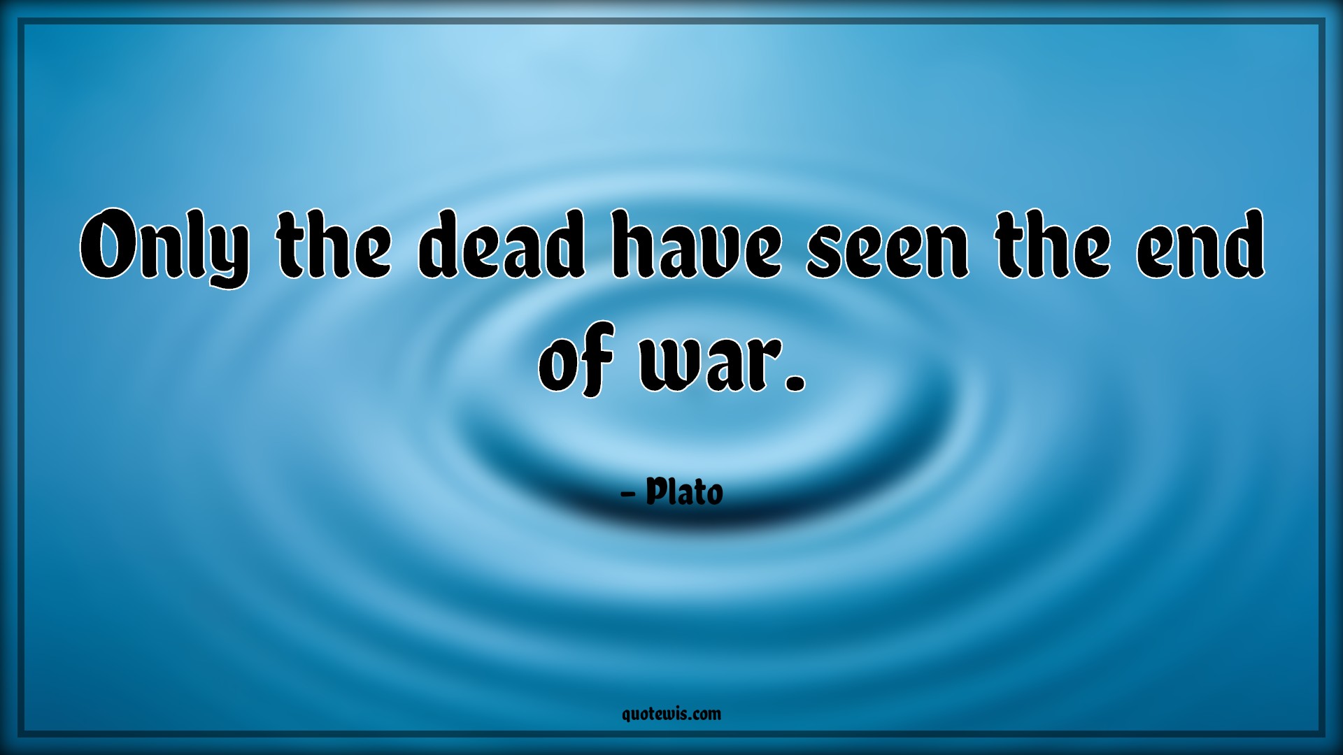 Only the dead have seen the end of war.
