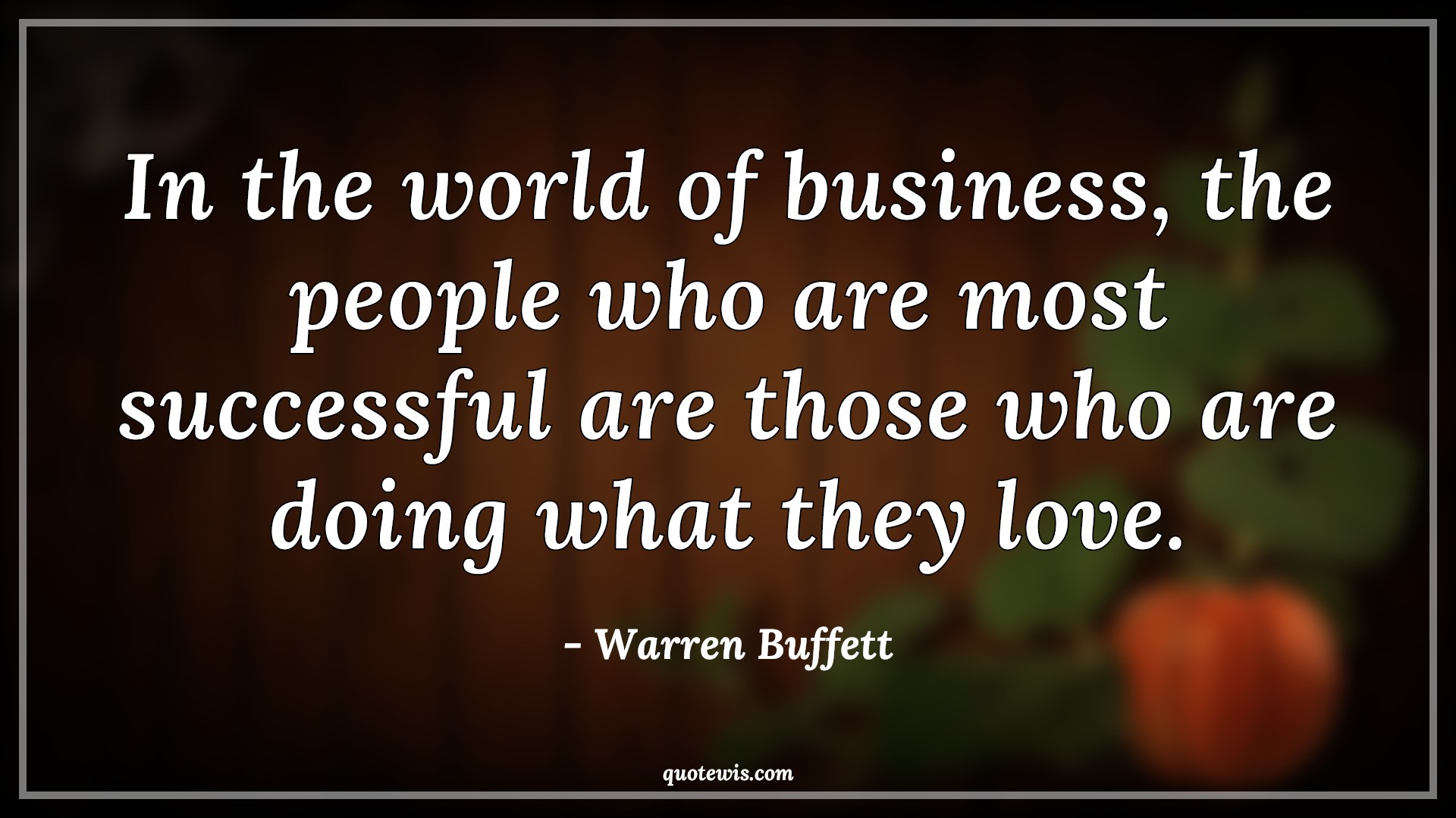 In the world of business, the people who are most successful are those who are doing what they love. - Warren Buffett Quotes |  Business Quotes, Success Quotes, Love Quotes, Do what you love Quotes,