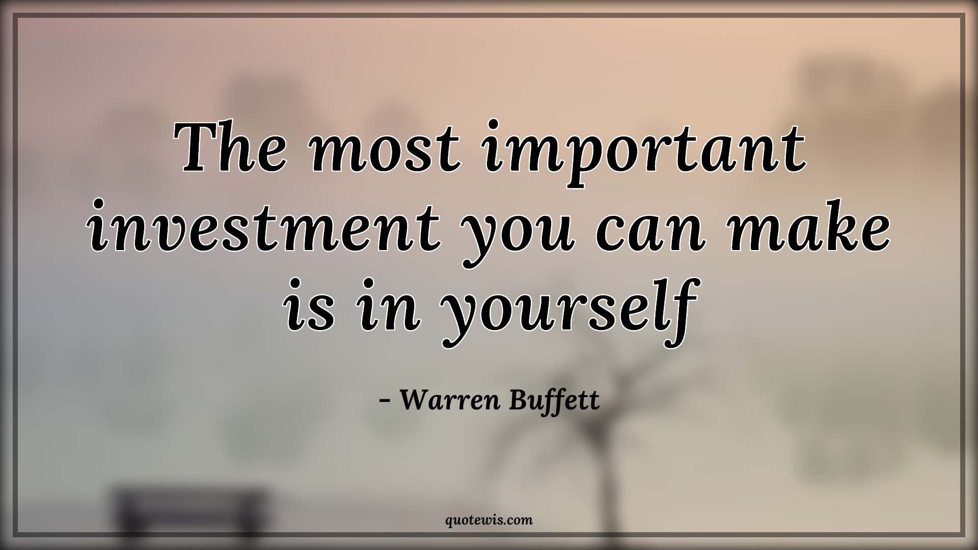 The most important investment you can make is in yourself - Warren Buffett Quotes |  Investment Quotes, Be-yourself Quotes, Learning Quotes, Knowledge Quotes, Wisdom Quotes,