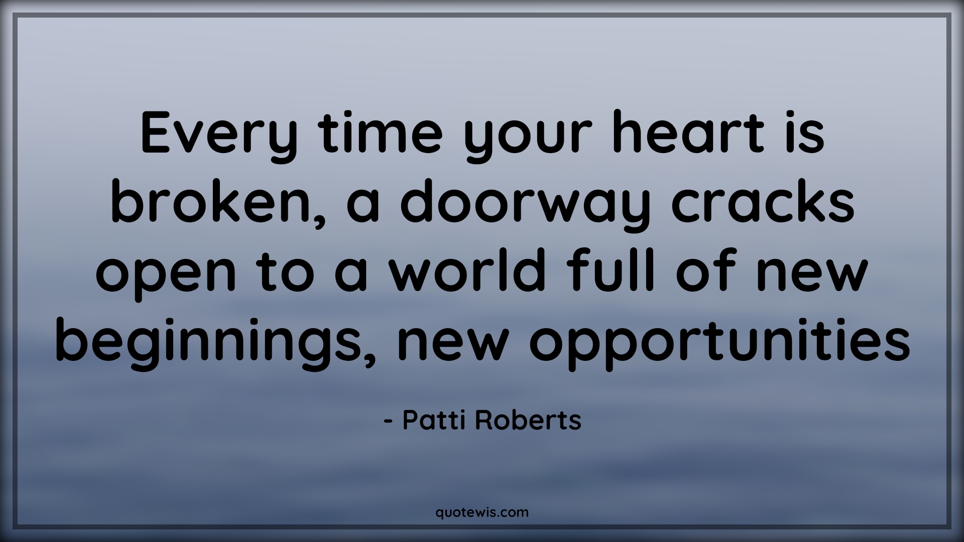 Every time your heart is broken, a doorway cracks open to a world full of new beginnings, new opportunities - Patti Roberts Quotes |  Broken heart Quotes, Hope Quotes, Begin Quotes, Opportunity Quotes, Heart Quotes,