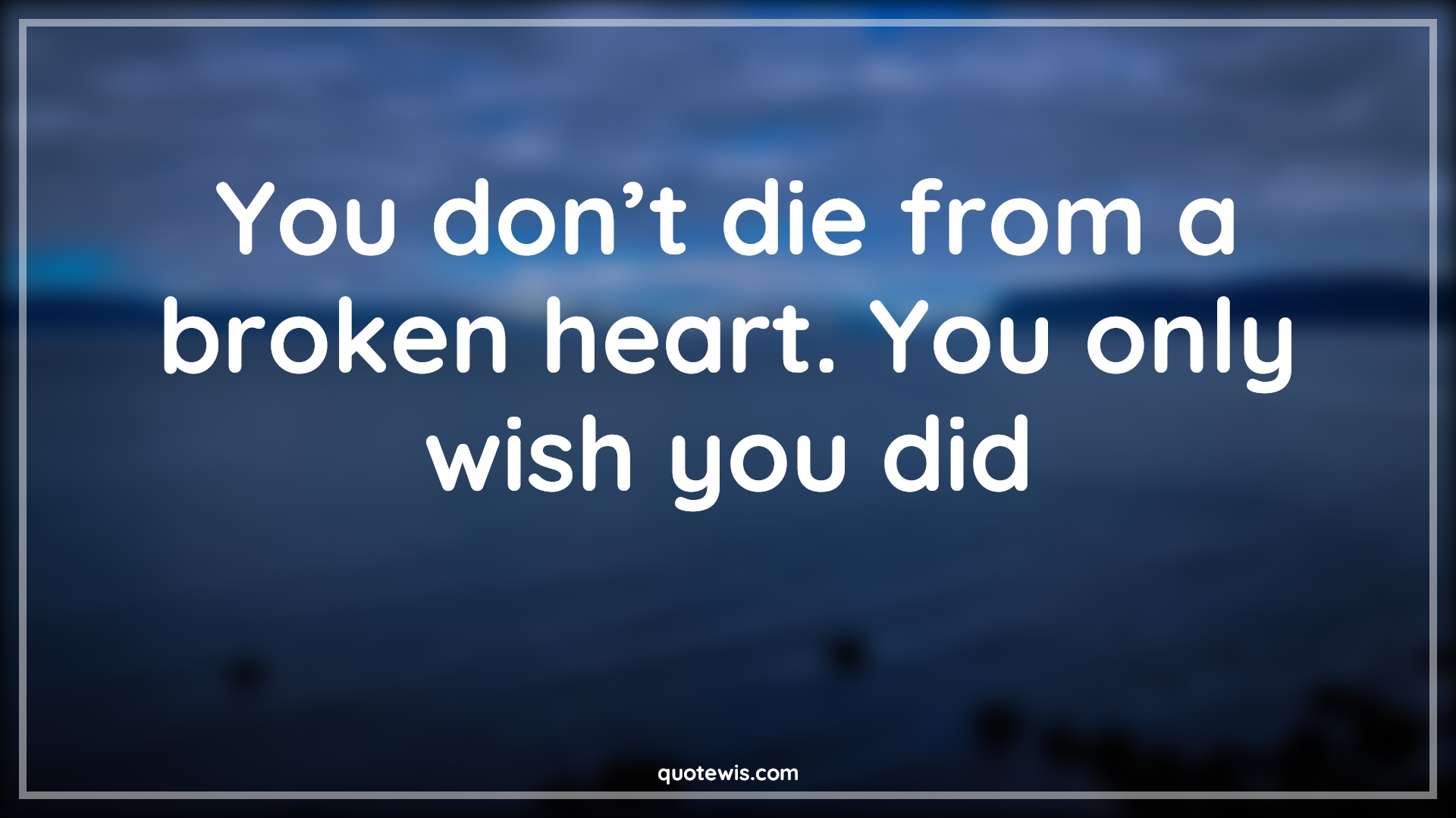 You don’t die from a broken heart. You only wish you did - Anonymous Quotes |  Dying Quotes, Heart Quotes, Broken heart Quotes, Wish Quotes,