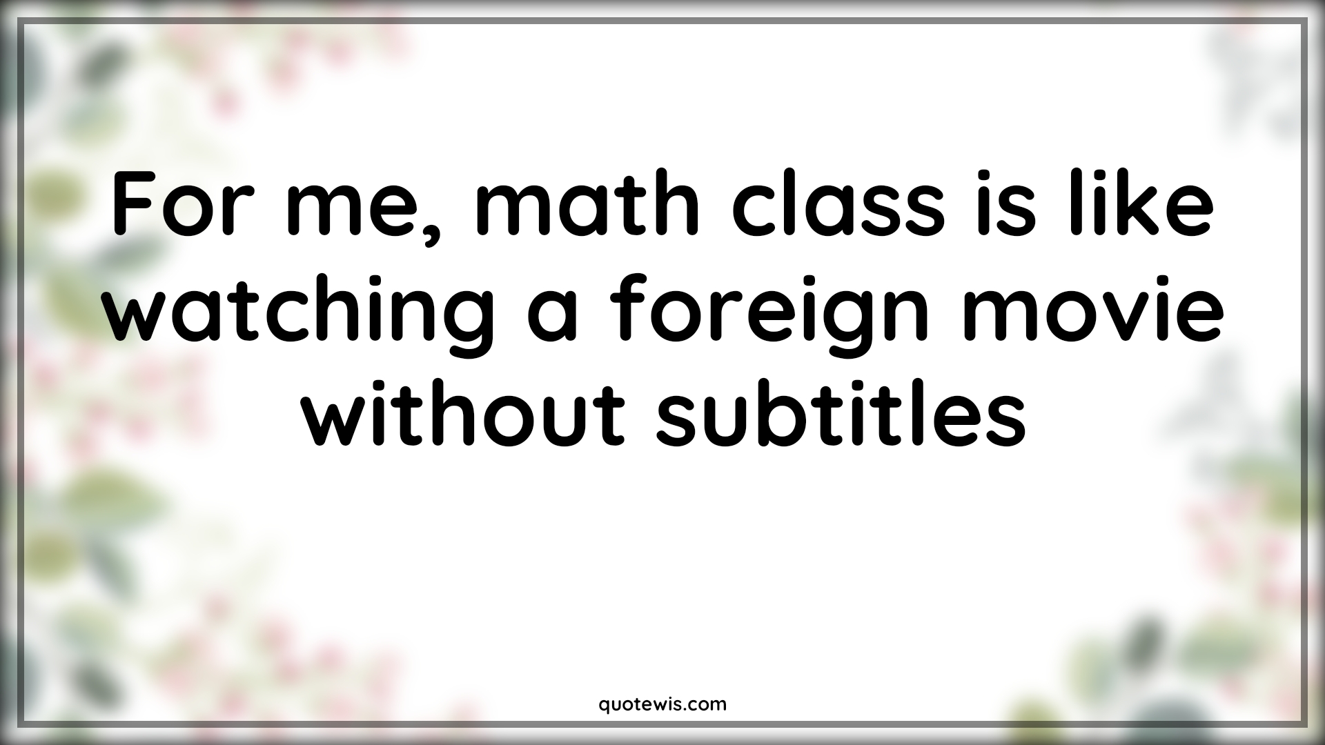 For me, math class is like watching a foreign movie without subtitles - Anonymous Quotes |  Maths funny Quotes, Maths Quotes, Funny Quotes, Short funny Quotes,
