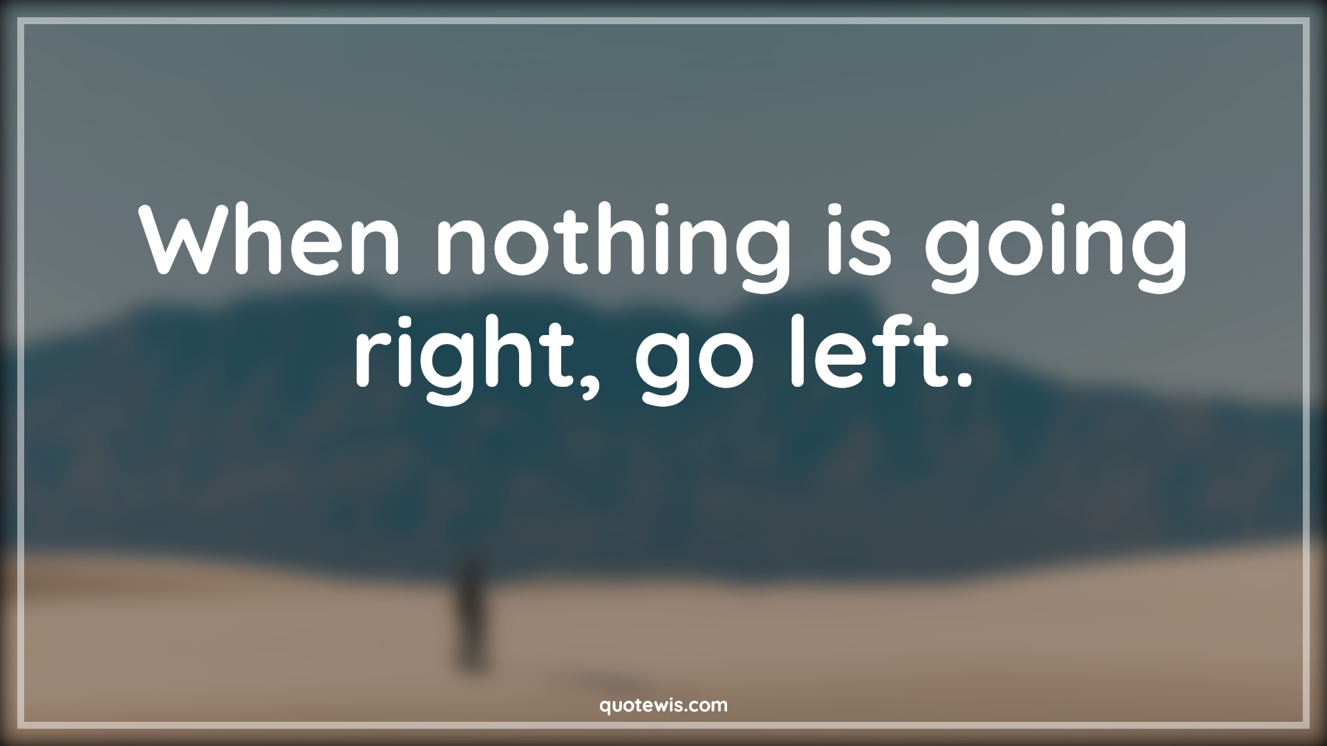 When nothing is going right, go left. - Anonymous Quotes |  Funny Quotes, Short funny Quotes, Nothing Quotes, Left Quotes, Right Quotes,