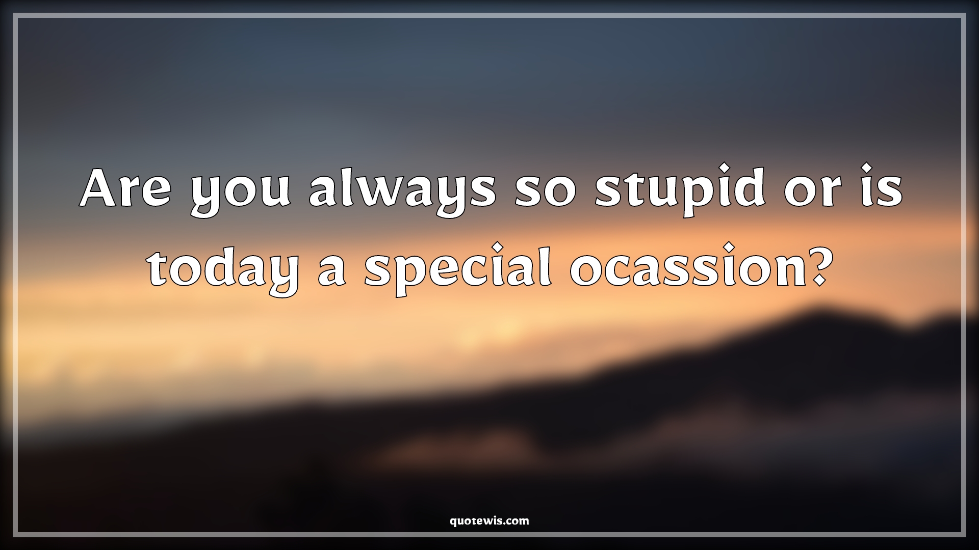 Are you always so stupid or is today a special ocassion? - Anonymous Quotes |  Always Quotes, Stupidity Quotes, Today Quotes, Ocassion Quotes, Sarcastic Quotes, Sarcastic stupidity Quotes,