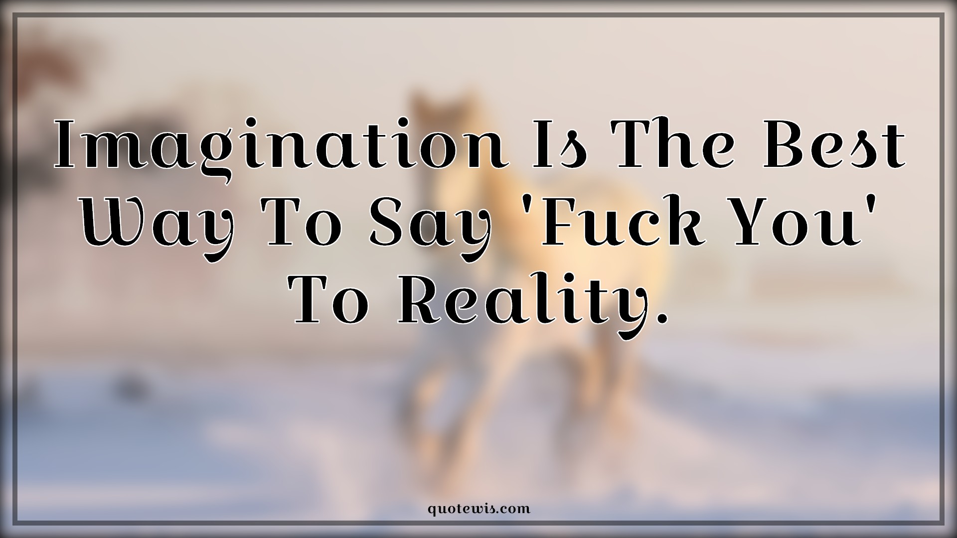 Imagination Is The Best Way To Say 'Fuck You' To Reality. - Anonymous Quotes |  Fuck you Quotes, Imagination Quotes, Best Quotes, Reality Quotes, Attitude Quotes,