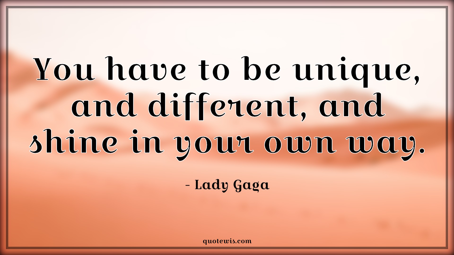 You have to be unique, and different, and shine in your own way. - Lady Gaga Quotes |  Unique Quotes, Different Quotes, Shine Quotes, Life Quotes,