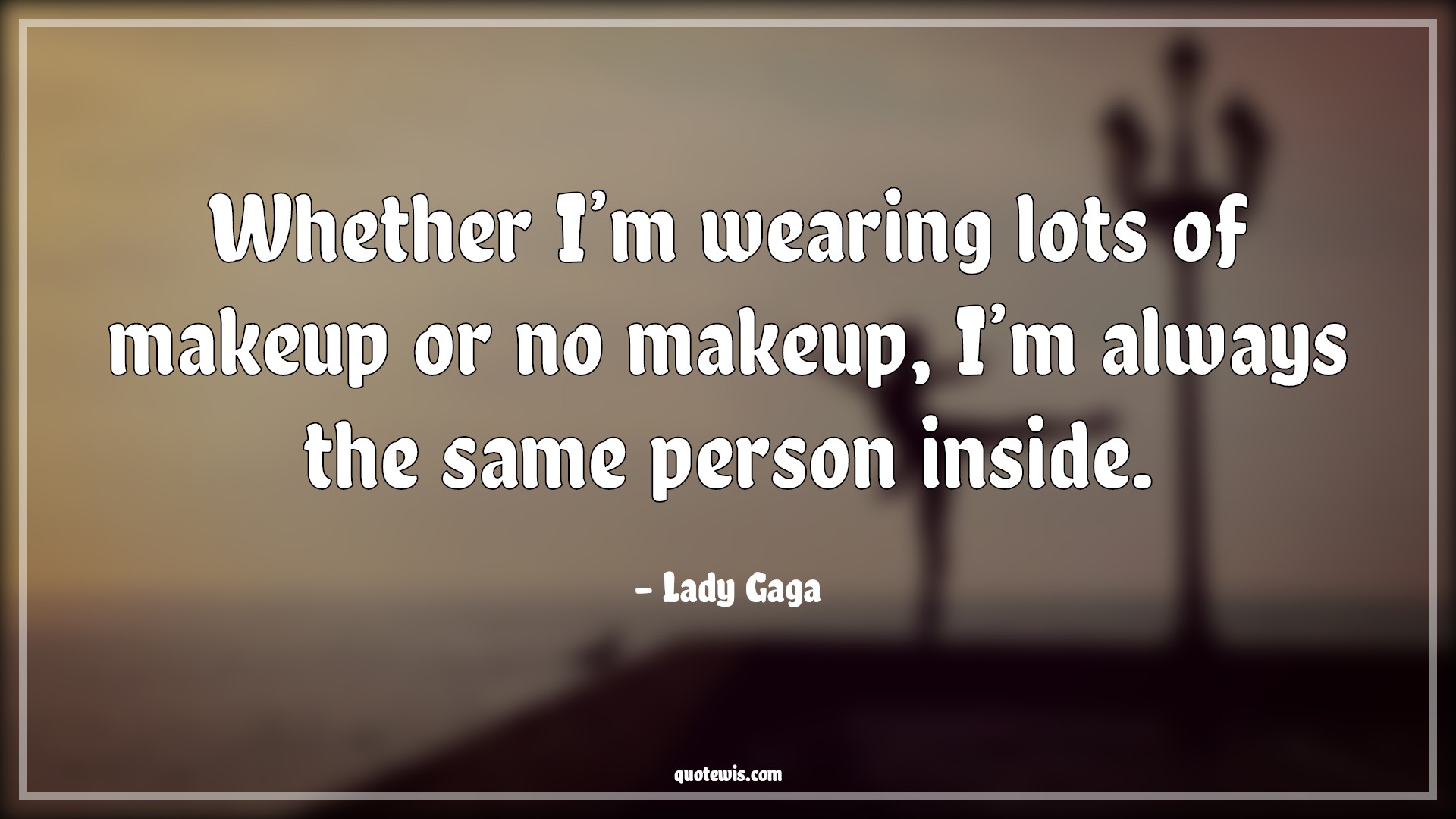 Whether I’m wearing lots of makeup or no makeup, I’m always the same person inside. - Lady Gaga Quotes |  Makeup Quotes, Truth Quotes, Reality Quotes,