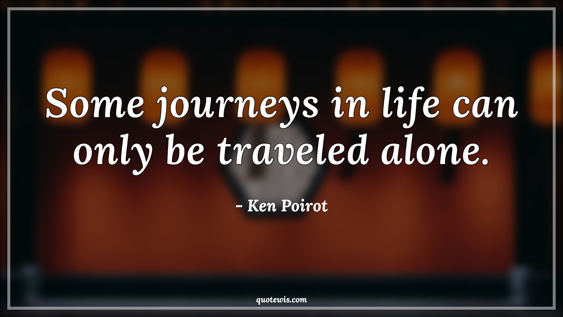 Some journeys in life can only be traveled alone. - Ken Poirot Quotes |  Journey Quotes, Life Quotes, Alone Quotes, Travel Quotes,