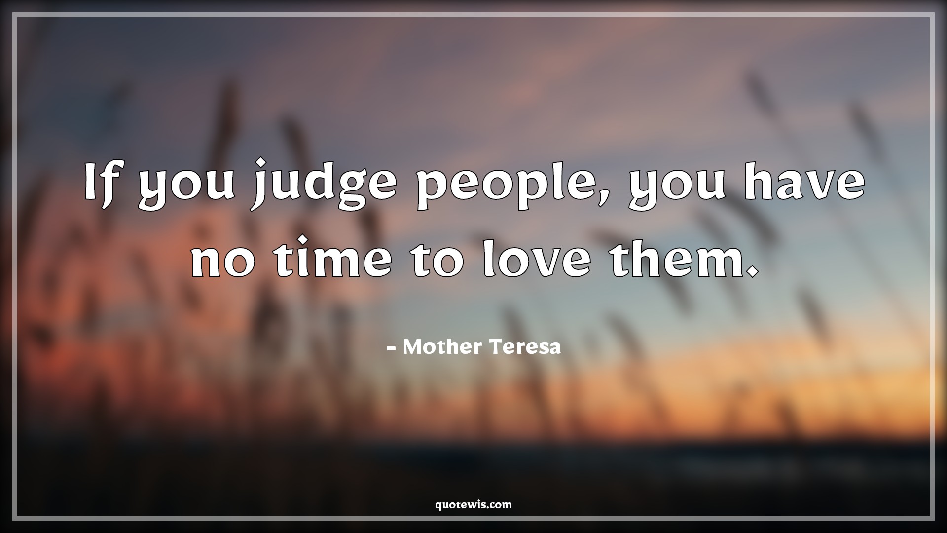 If you judge people, you have no time to love them. - Mother Teresa Quotes |  People Quotes, Love Quotes, Human nature Quotes, Judgment Quotes, Character Quotes, Short Quotes,