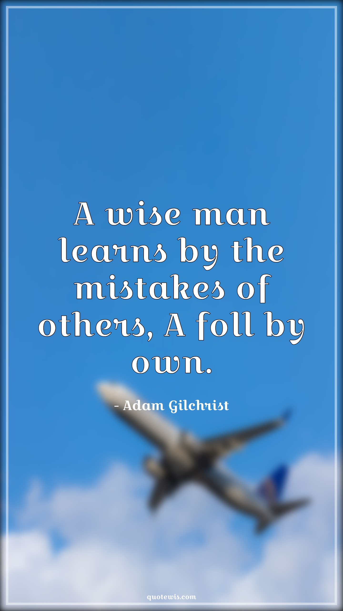A wise man learns by the mistakes of others, A foll by own. - Adam Gilchrist Quotes |  Cricket Quotes, Learning Quotes, Mistake Quotes,