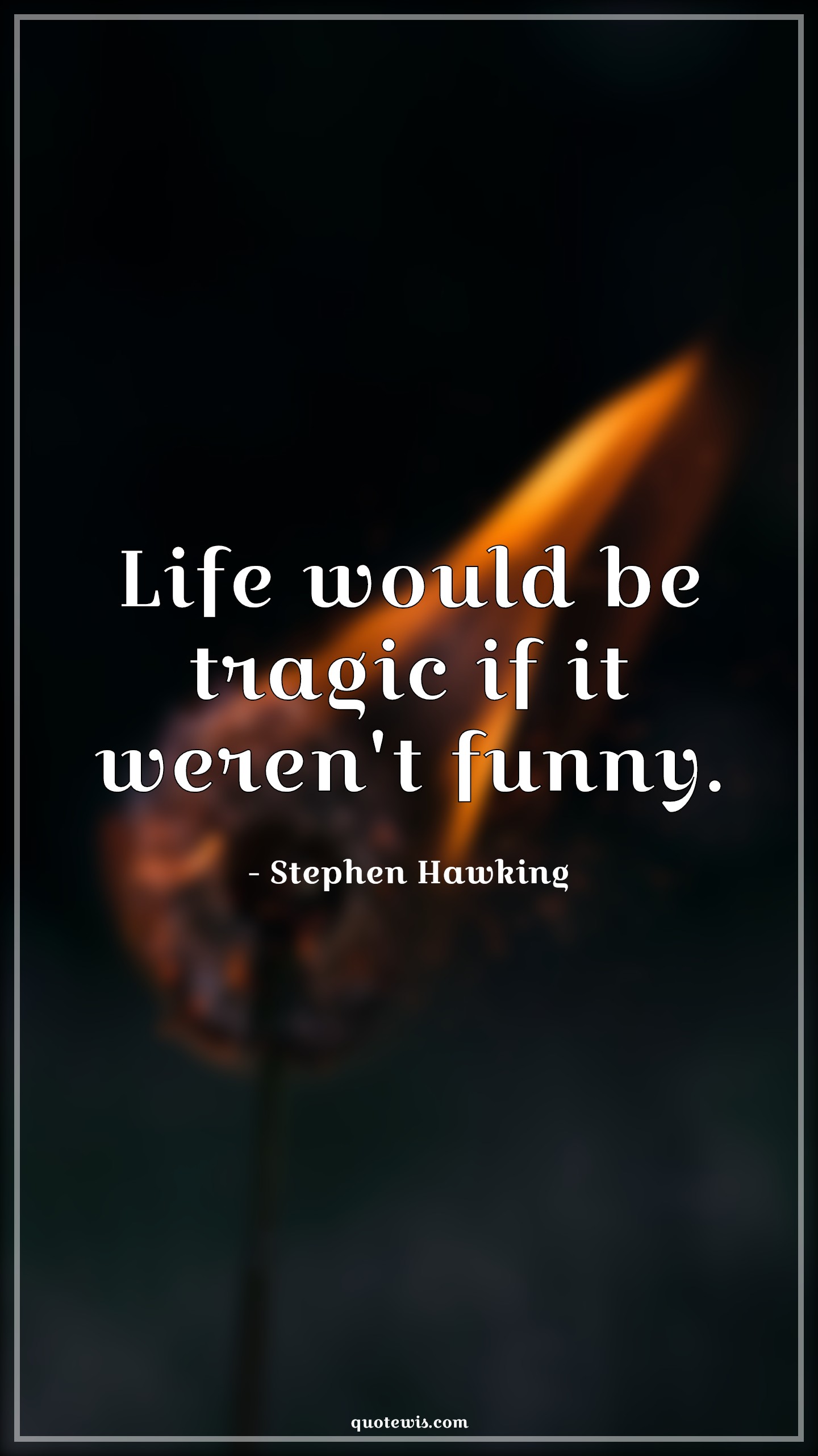 Life would be tragic if it weren't funny. - Stephen Hawking Quotes |  Science Quotes, Wisdom Quotes, Tragic Quotes, Life Quotes, Funny Quotes, Humor Quotes,