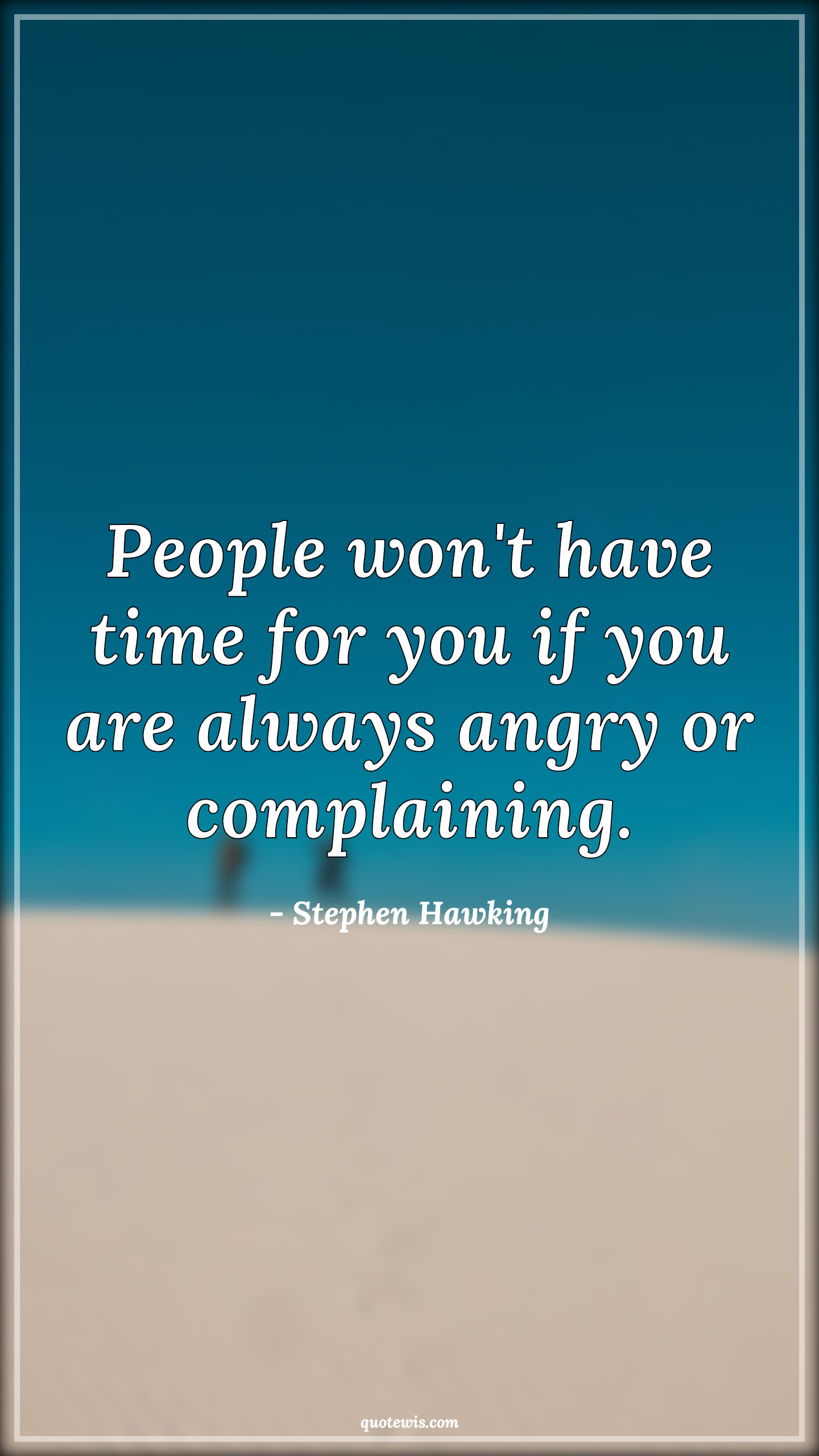 People won't have time for you if you are always angry or complaining. - Stephen Hawking Quotes |  People Quotes, Time Quotes, Angry Quotes, Human nature Quotes, Complain Quotes,