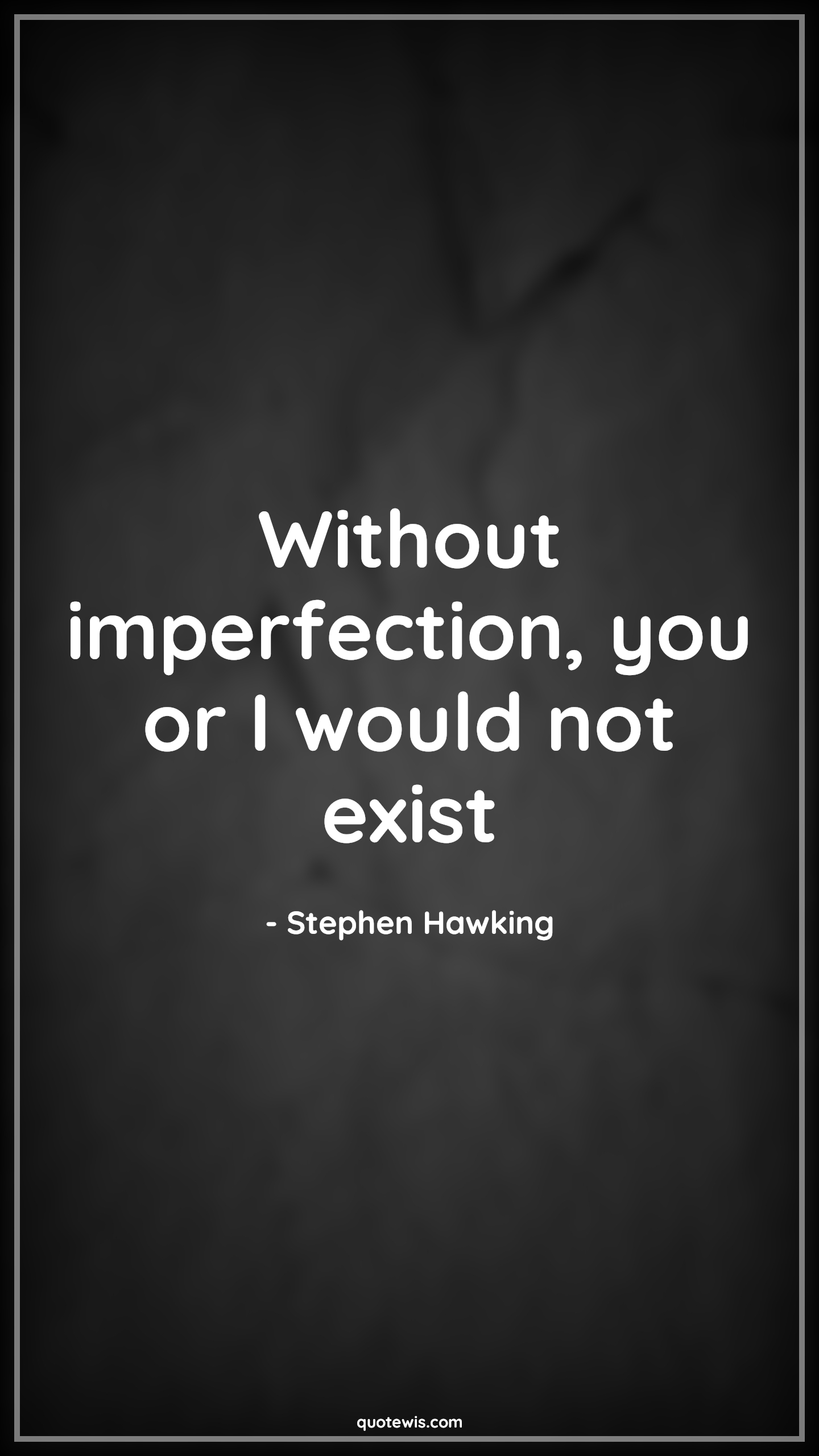 Without imperfection, you or I would not exist - Stephen Hawking Quotes |  Imperfection Quotes, Existence Quotes, Survive Quotes,