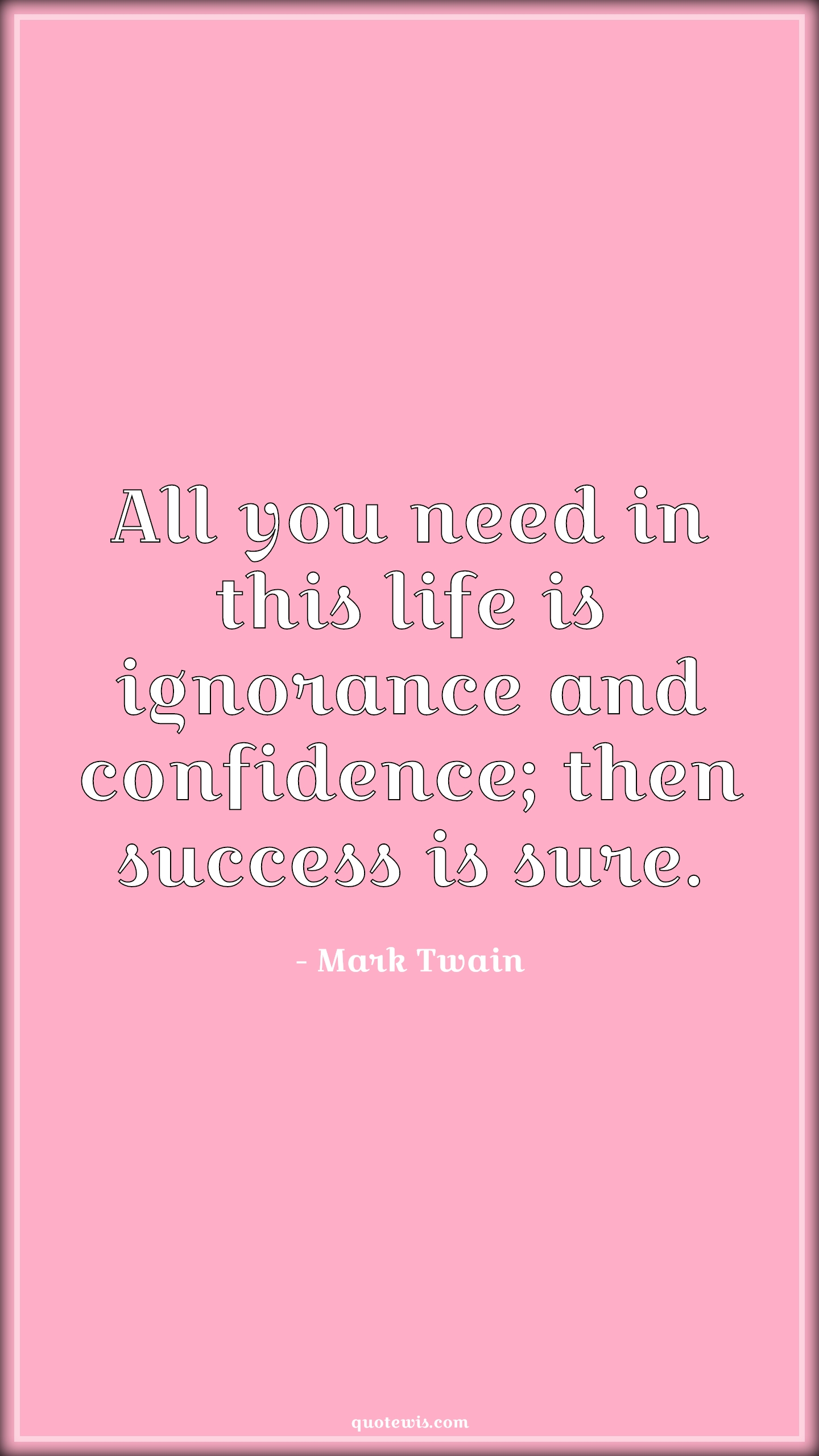 All you need in this life is ignorance and confidence; then success is sure. - Mark Twain Quotes |  Life Quotes, Ignorance Quotes, Confidence Quotes, Success Quotes,
