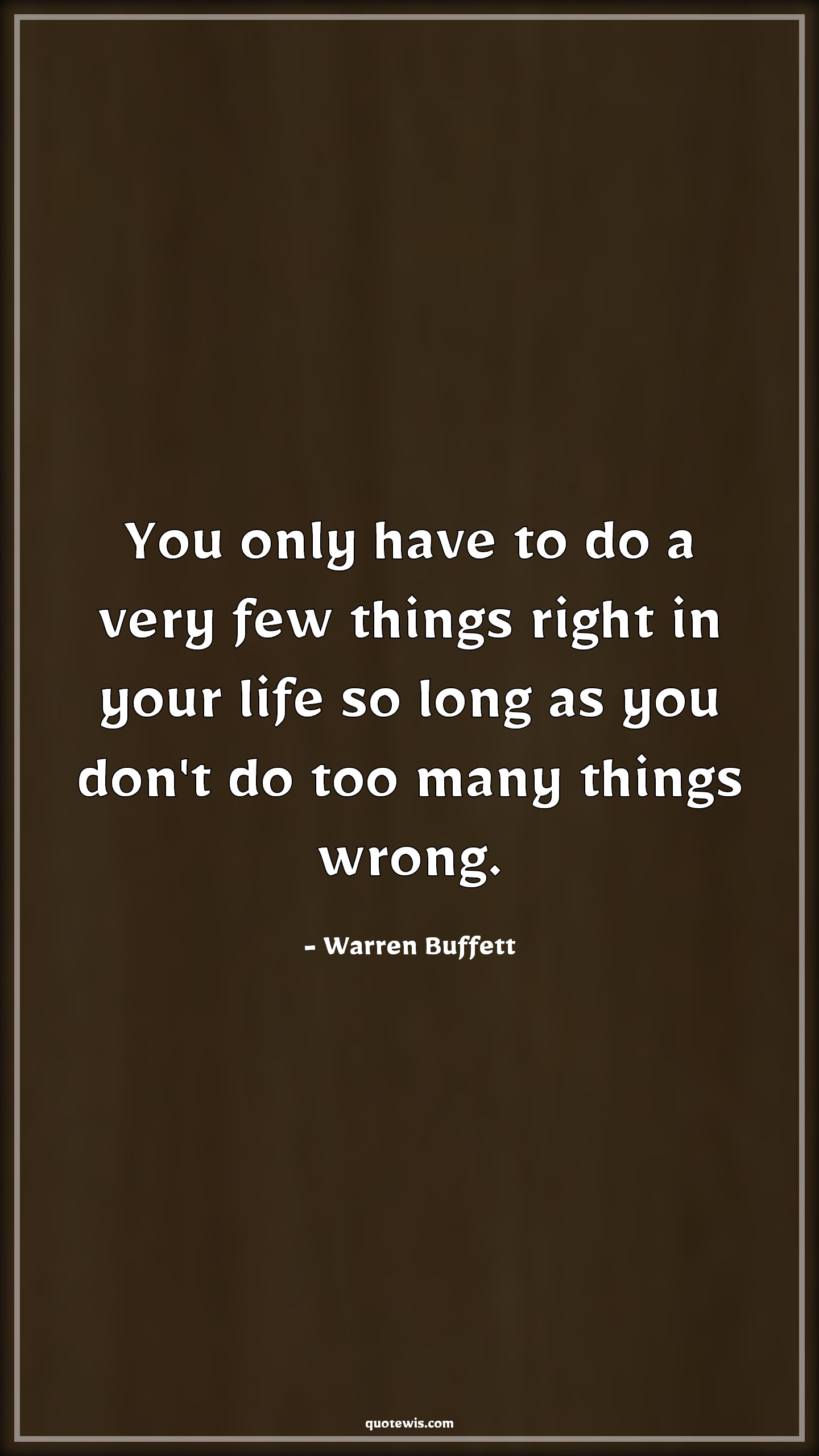 You only have to do a very few things right in your life so long as you don't do too many things wrong. - Warren Buffett Quotes |  Focus Quotes, Success Quotes, Life Quotes, Right Quotes, Wrong Quotes,