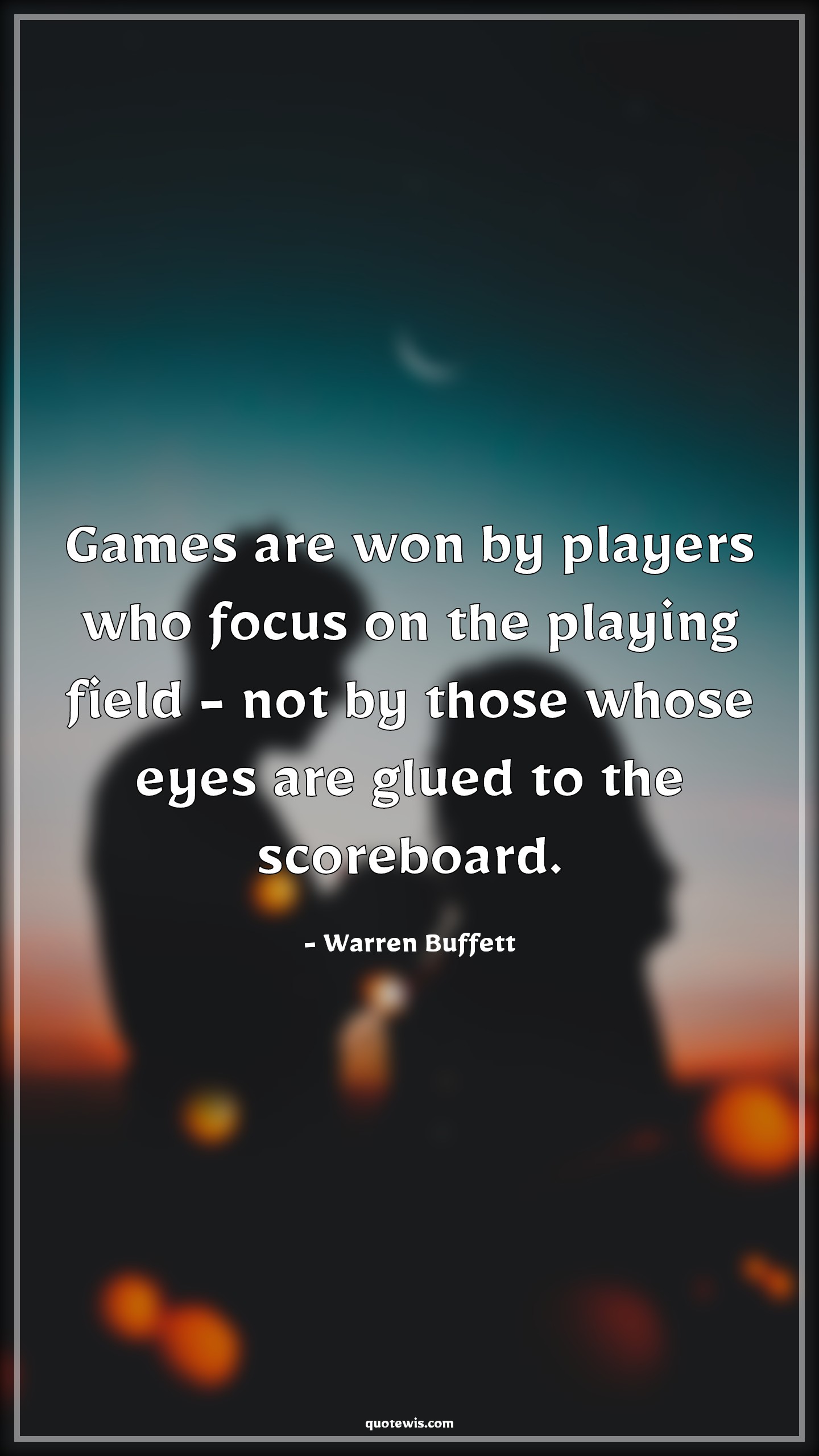 Games are won by players who focus on the playing field - not by those whose eyes are glued to the scoreboard. - Warren Buffett Quotes |  Game Quotes, Winning Quotes, Focus Quotes, Concentrate Quotes,