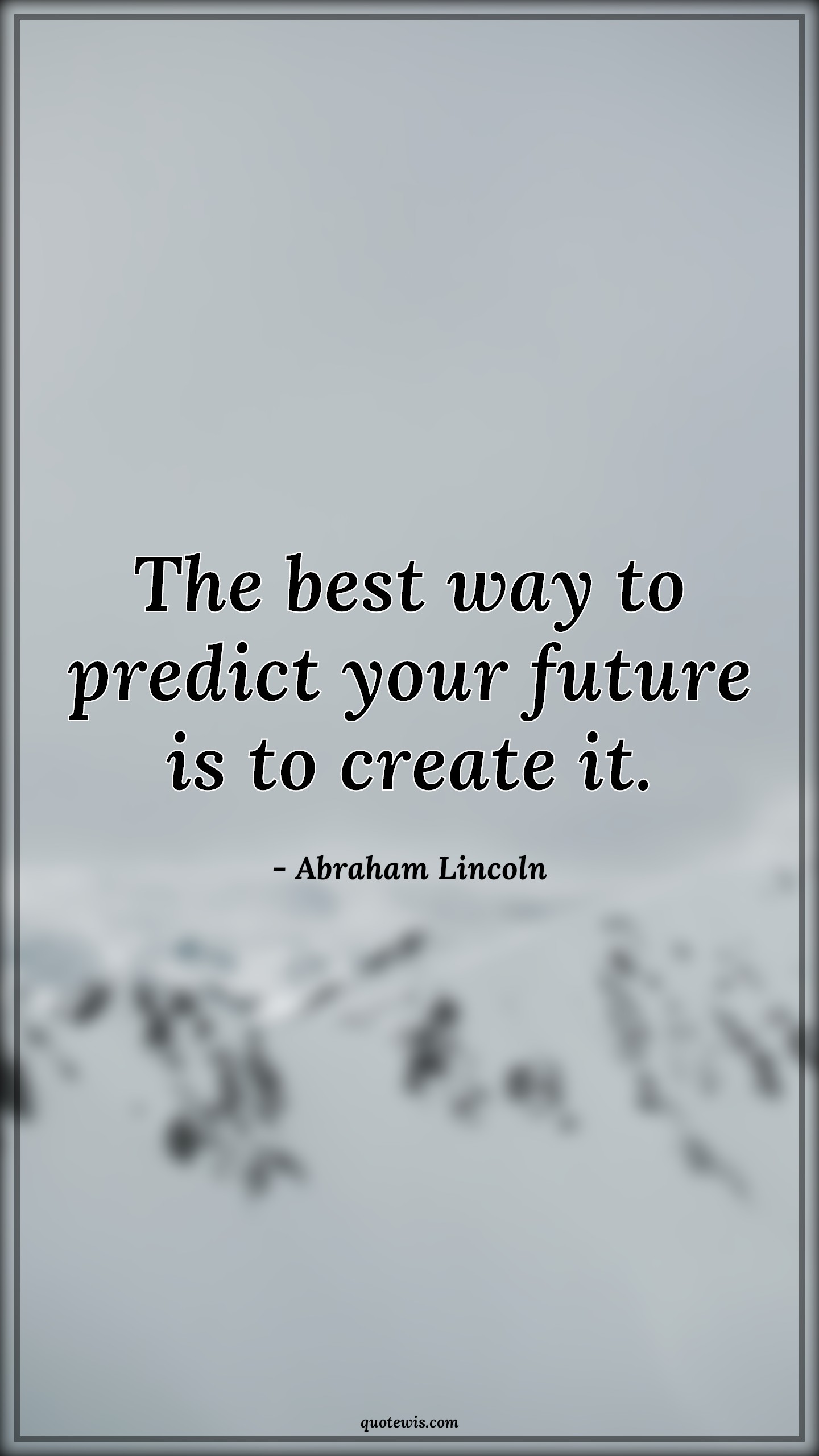 The best way to predict your future is to create it. - Abraham Lincoln Quotes |  Advice Quotes, Future Quotes, Life Quotes, Self-determination Quotes, Prediction Quotes,