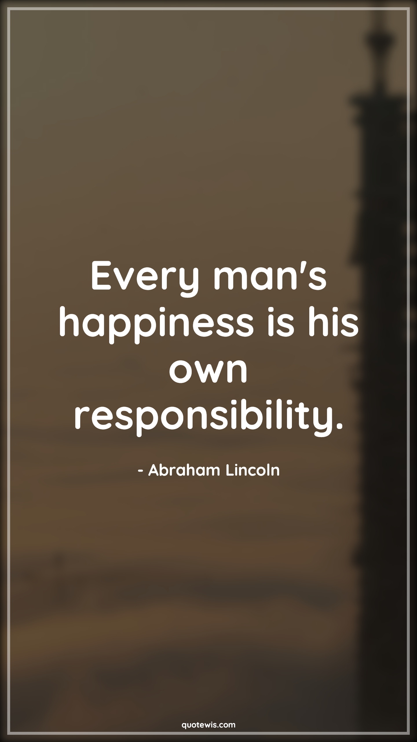 Every man's happiness is his own responsibility. - Abraham Lincoln Quotes |  Happiness Quotes, Responsibility Quotes,