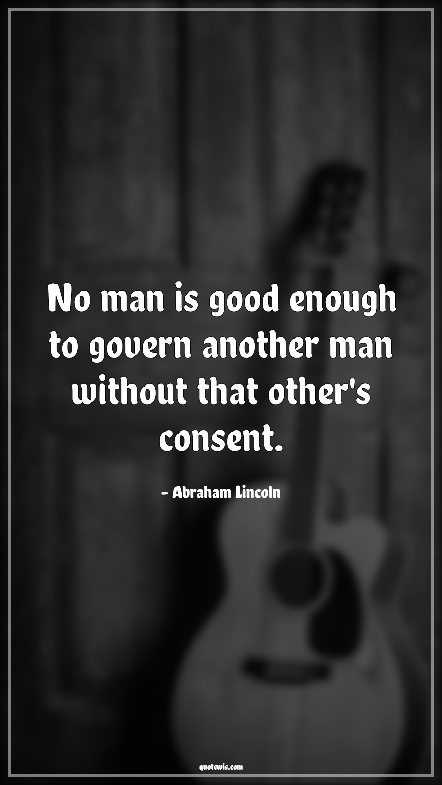 No man is good enough to govern another man without that other's consent. - Abraham Lincoln Quotes |  Democracy Quotes, Leadership Quotes, Good Quotes,