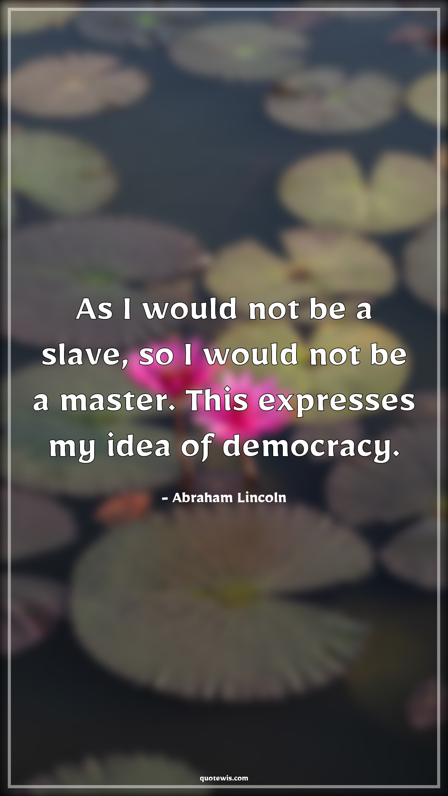 As I would not be a slave, so I would not be a master. This expresses my idea of democracy. - Abraham Lincoln Quotes |  Democracy Quotes, Freedom Quotes, Equality Quotes, Slavery Quotes,