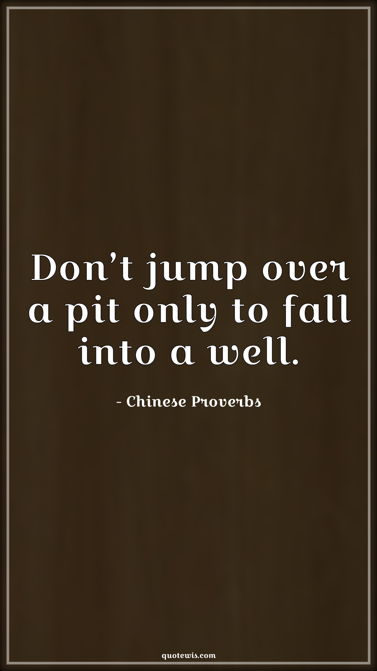 Don’t jump over a pit only to fall into a well. - Chinese Proverbs Quotes | 