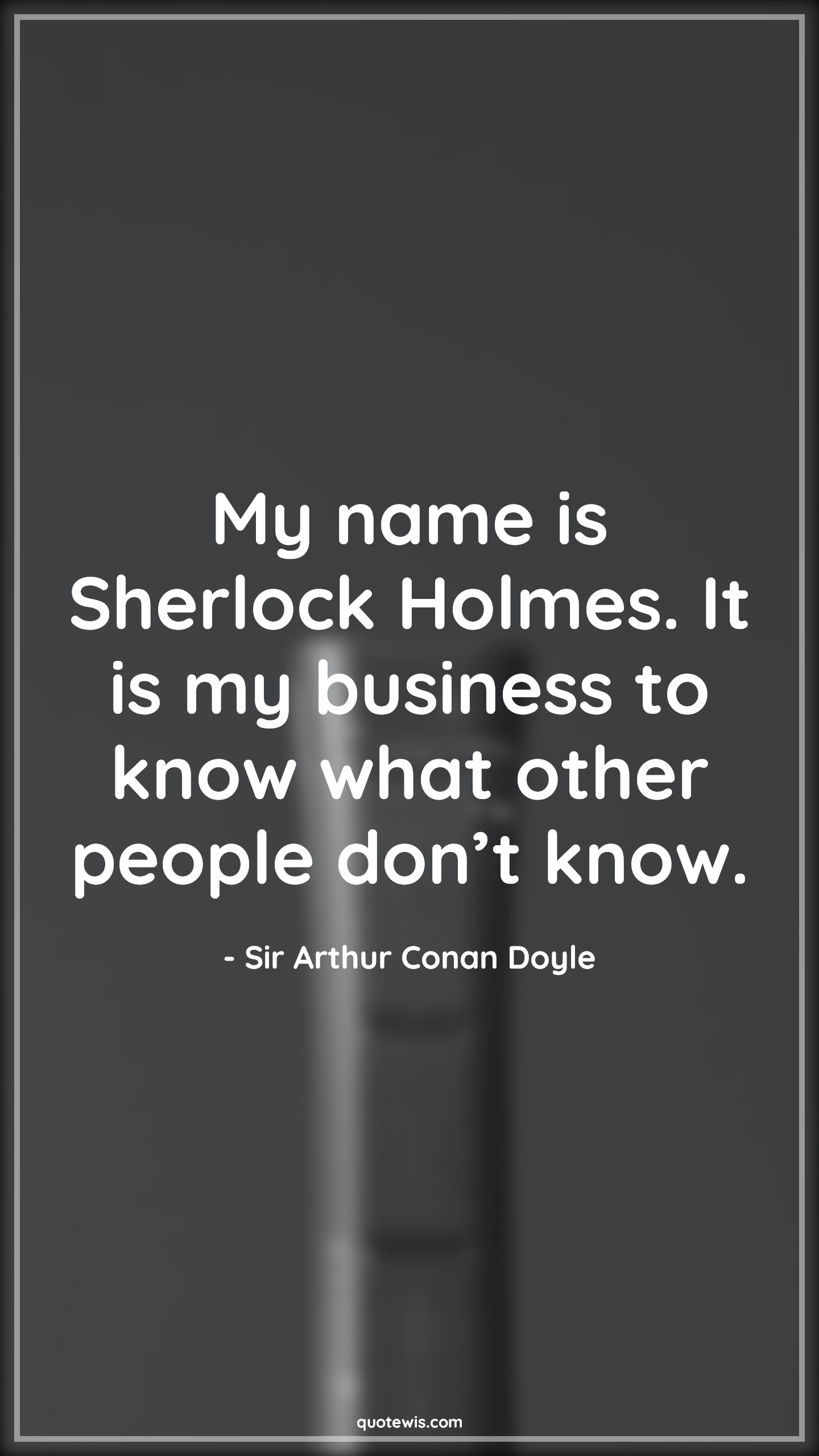 My name is Sherlock Holmes. It is my business to know what other people don’t know. -  Sir Arthur Conan Doyle Quotes |  Sherlock holmes Quotes,