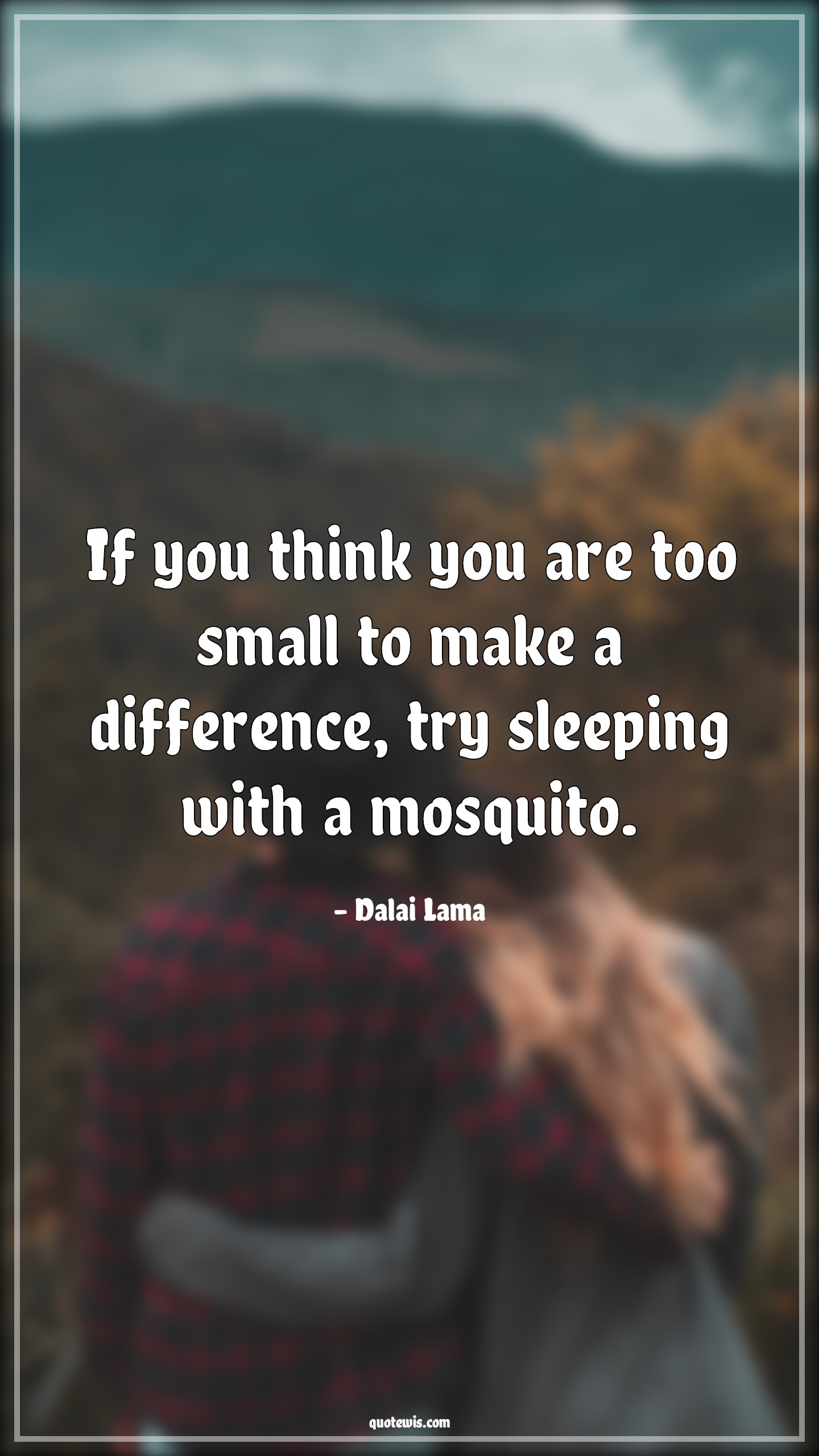 If you think you are too small to make a difference, try sleeping with a mosquito. - Dalai Lama Quotes |  Small Quotes, Mosquito Quotes, Difference Quotes, Motivational Quotes, Confidence Quotes,