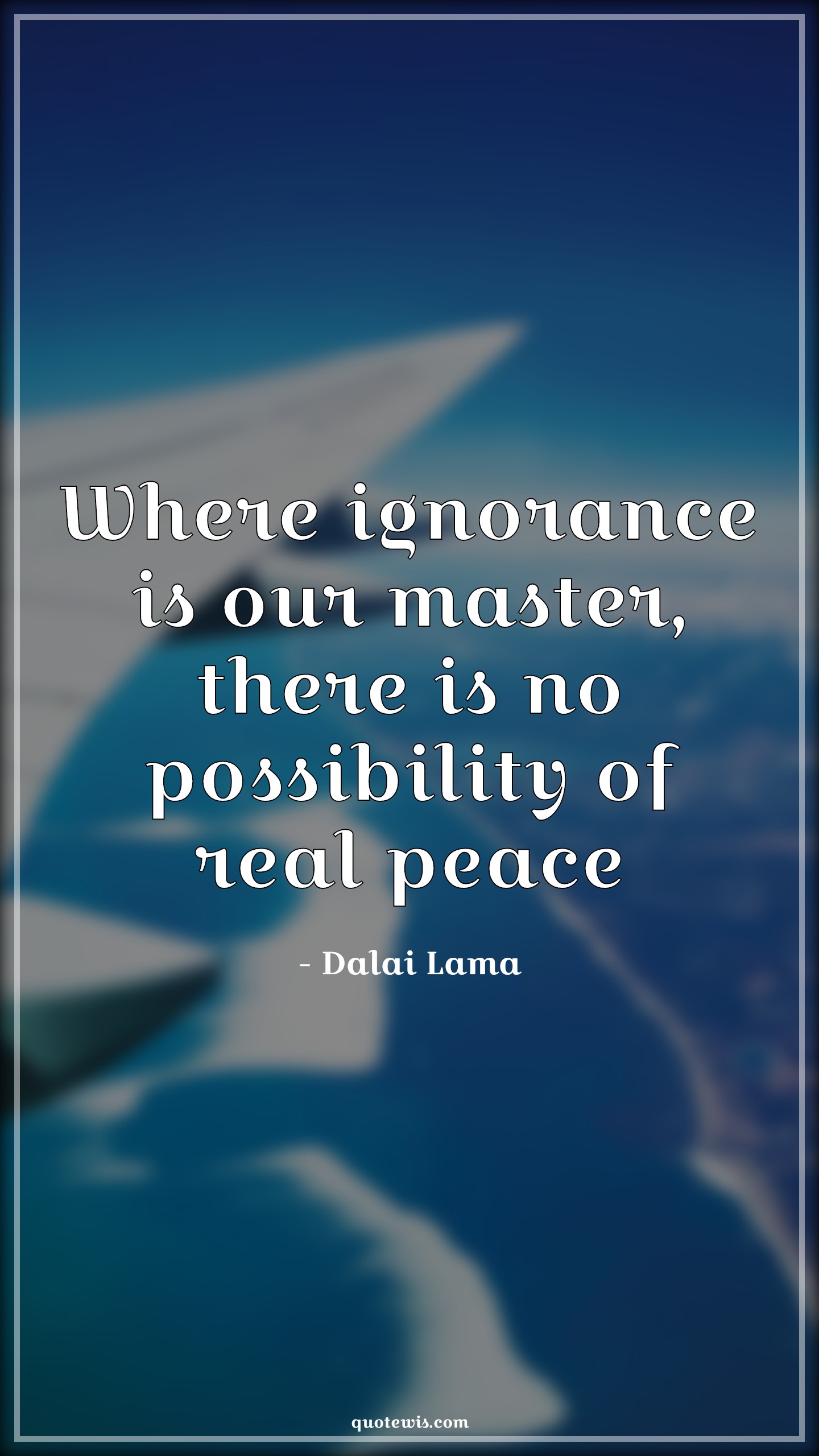 Where ignorance is our master, there is no possibility of real peace - Dalai Lama Quotes |  Ignorance Quotes, Peace Quotes, Possible Quotes, Philosophy Quotes,