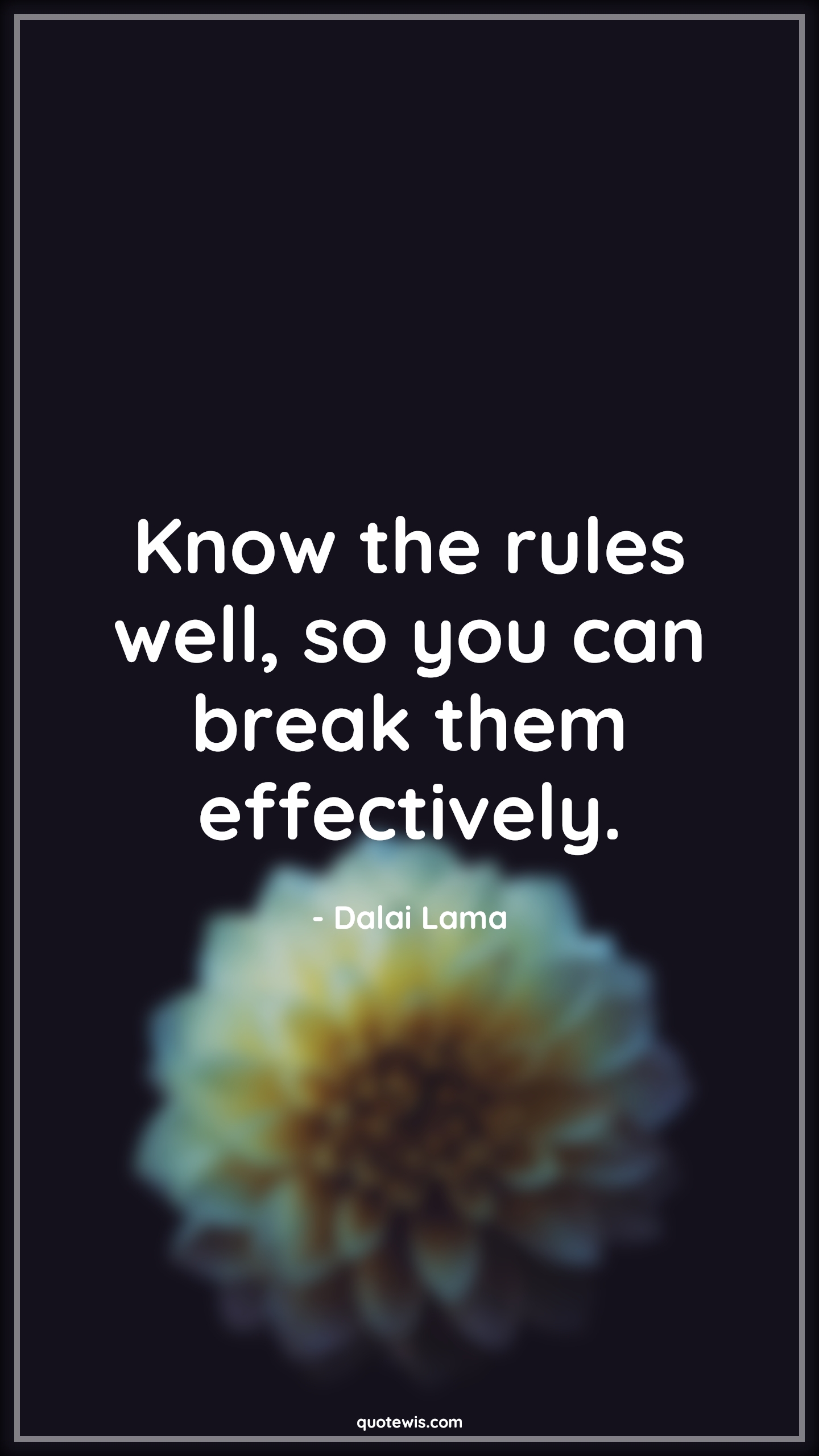 Know the rules well, so you can break them effectively. - Dalai Lama Quotes |  Rule Quotes, Breaking Quotes, Life Quotes,