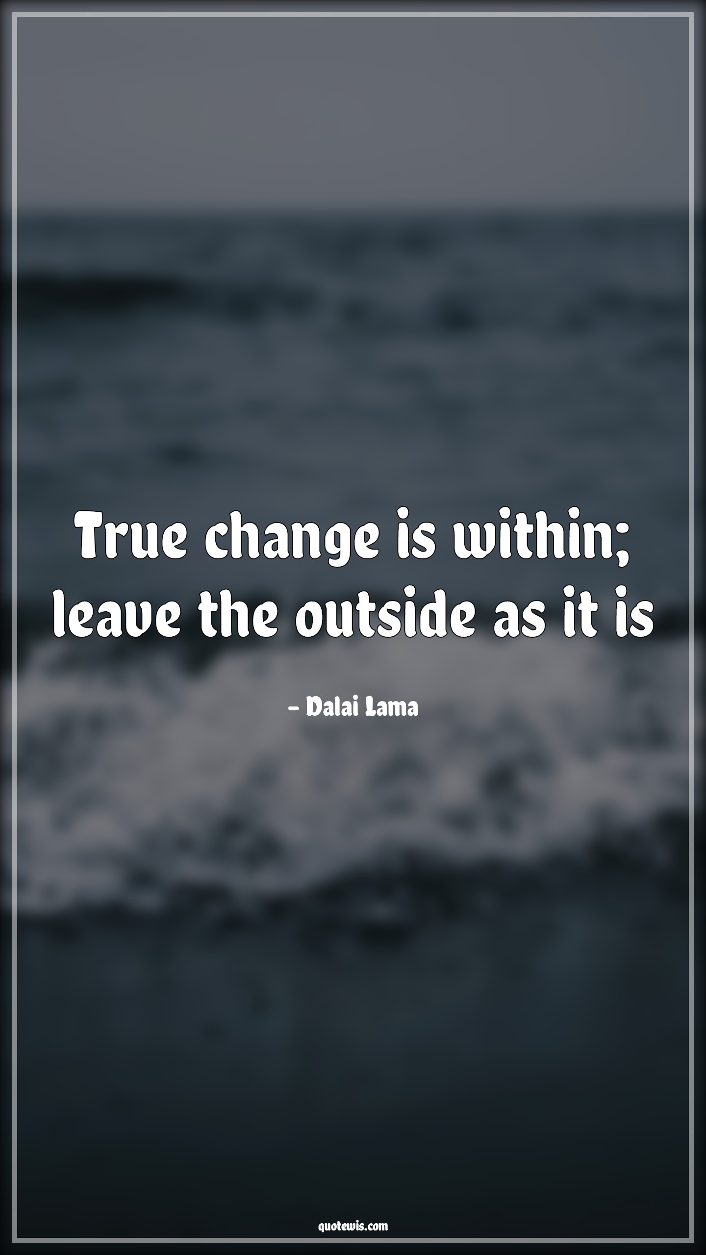 True change is within; leave the outside as it is. - Dalai Lama Quotes | 