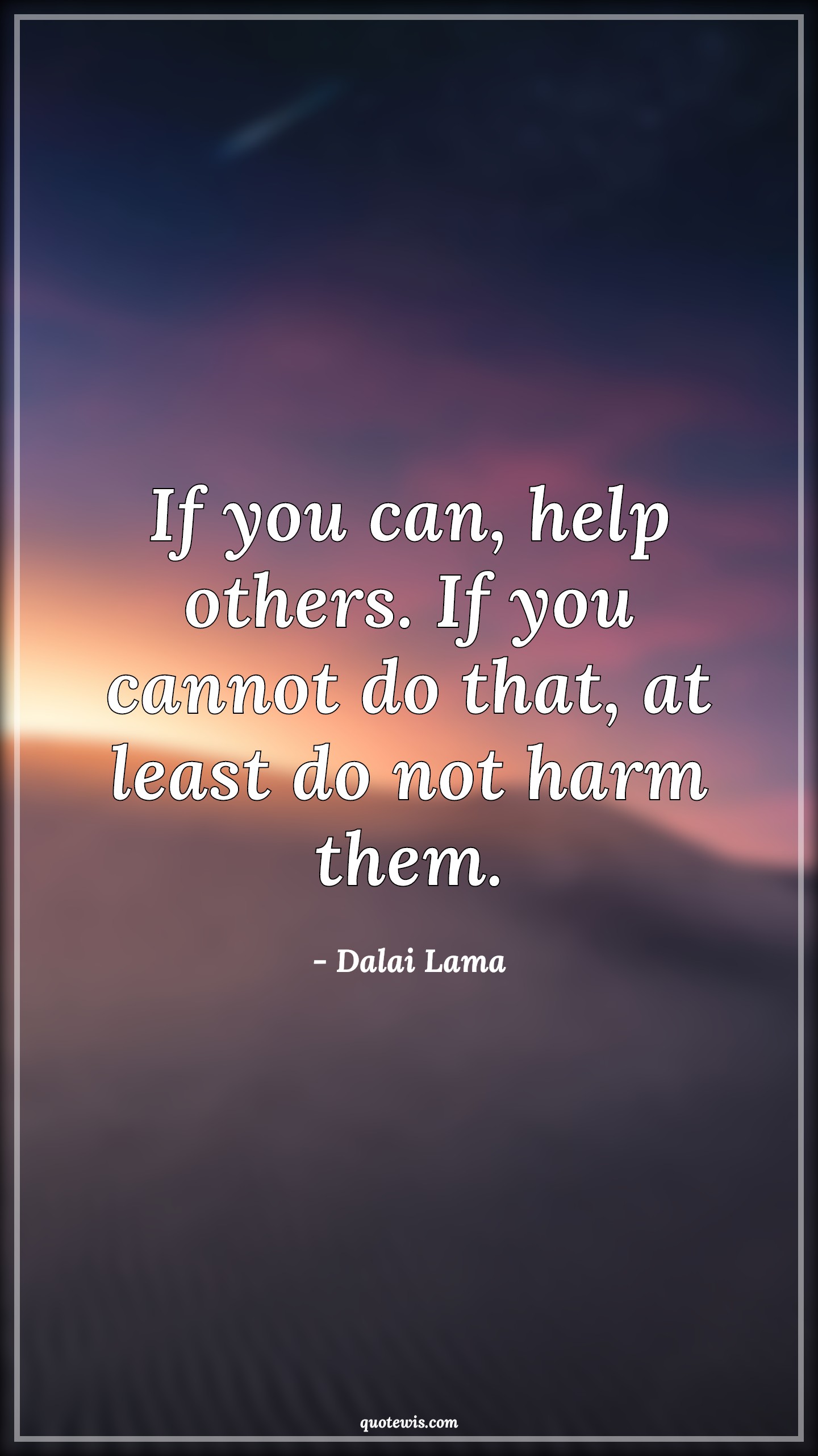 If you can, help others. If you cannot do that, at least do not harm them. - Dalai Lama Quotes |  Help Quotes, Help others Quotes, Harm Quotes,