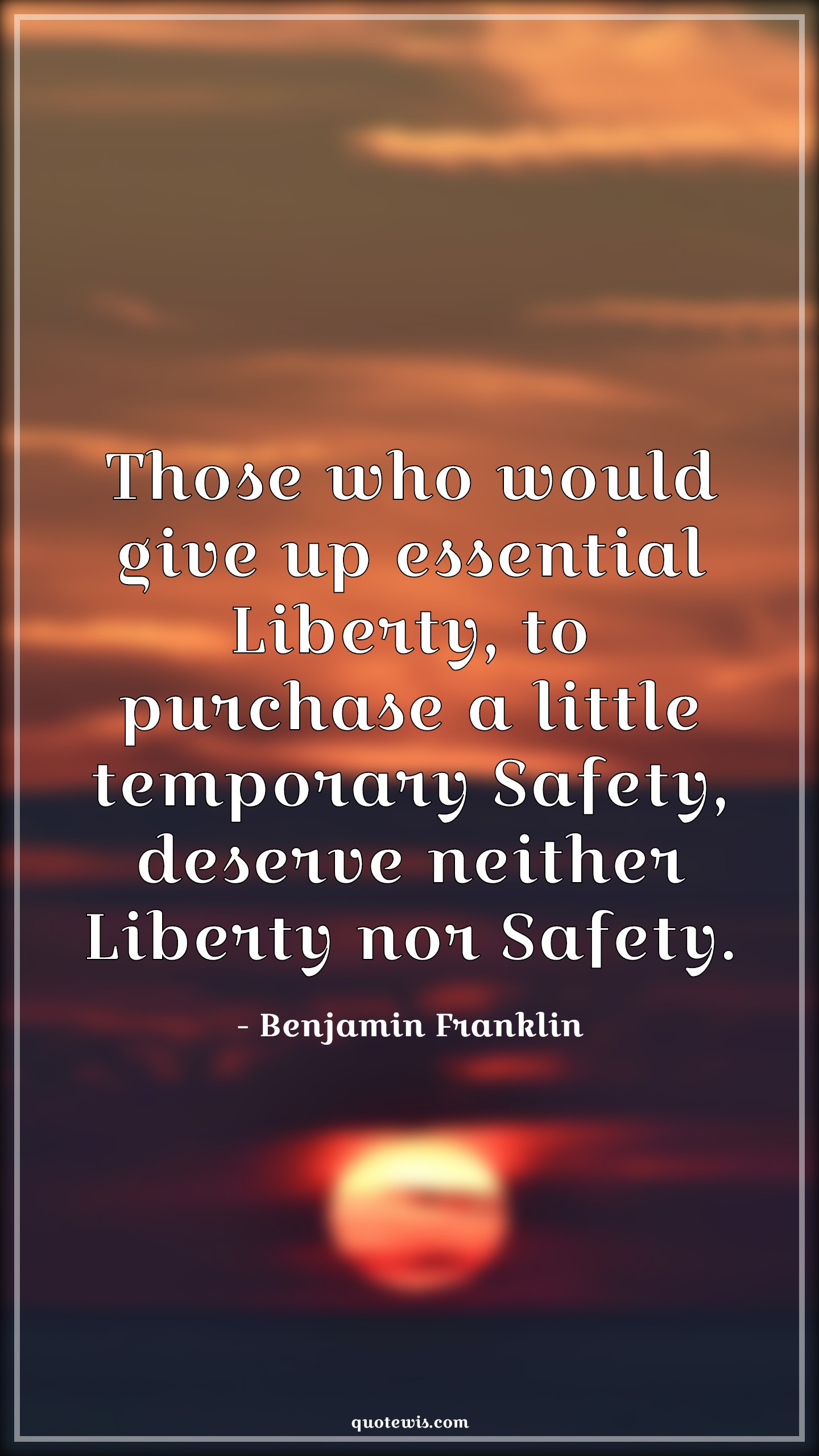 Those who would give up essential Liberty, to purchase a little temporary Safety, deserve neither Liberty nor Safety. - Benjamin Franklin Quotes |  Freedom Quotes, Liberty Quotes, Privacy Quotes, Safety Quotes, Security Quotes, Give-Up Quotes,