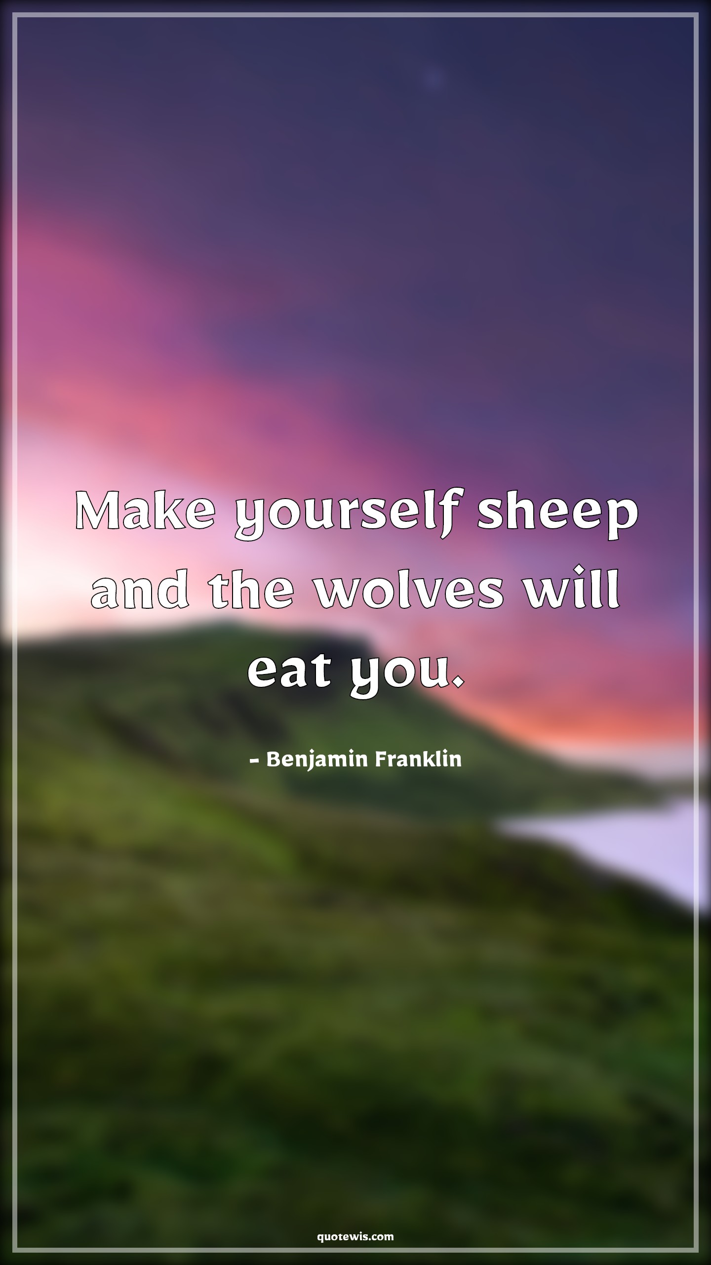 Make yourself sheep and the wolves will eat you. - Benjamin Franklin Quotes | 