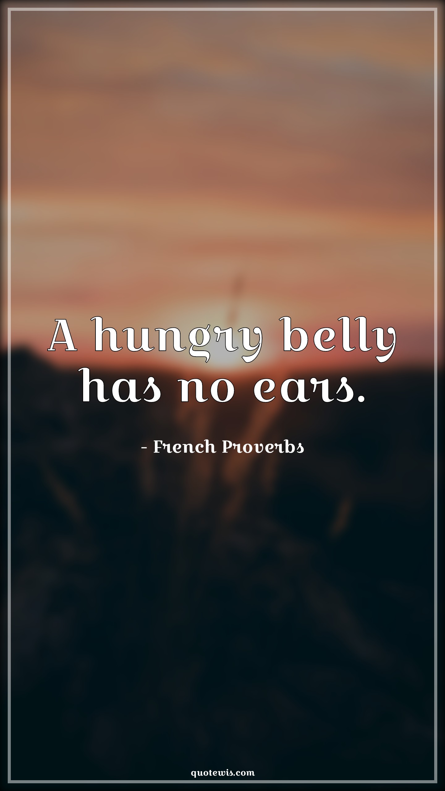 A hungry belly has no ears. - French Proverbs Quotes | 