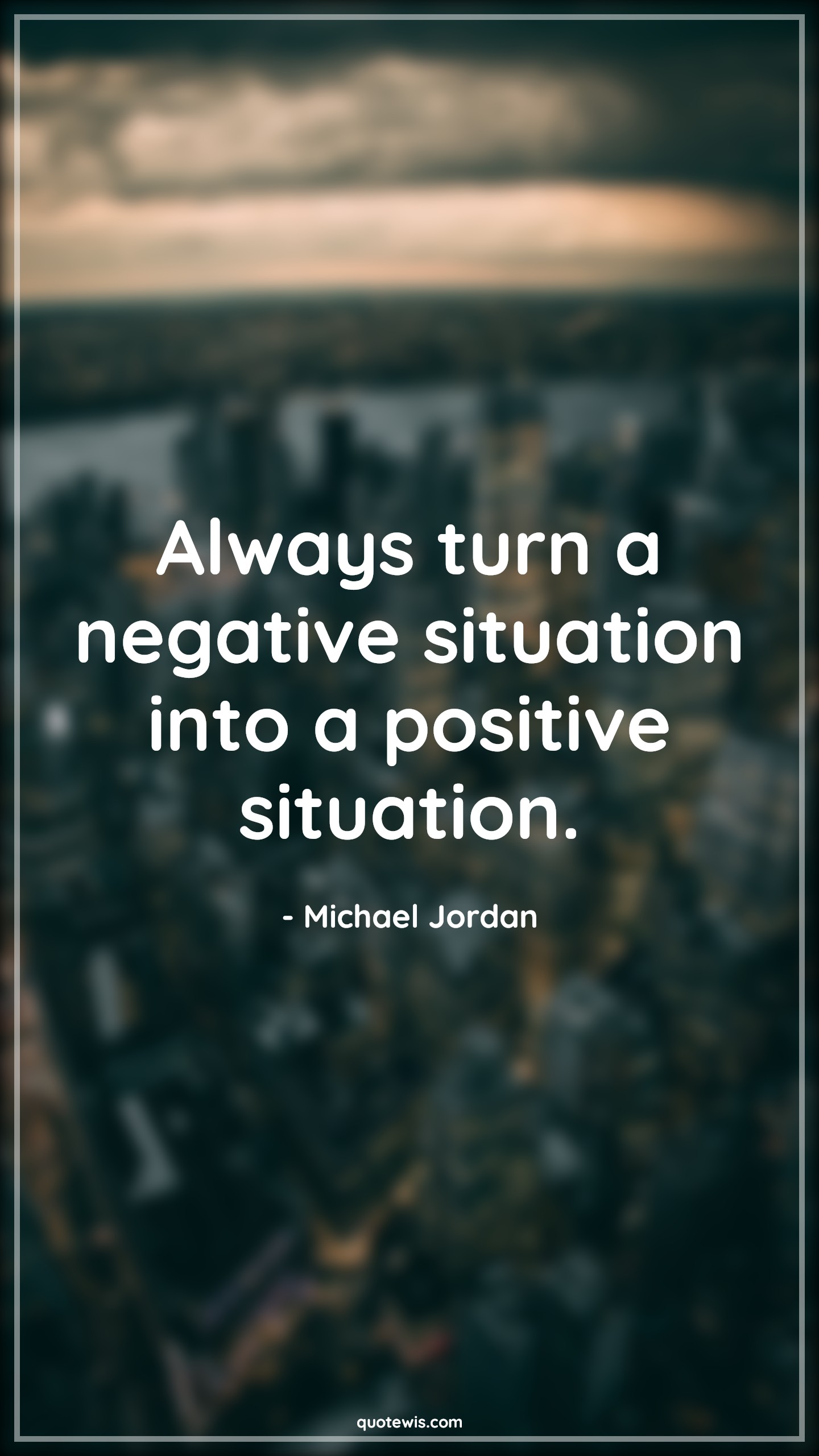 Always turn a negative situation into a positive situation. - Michael Jordan Quotes |  Always Quotes, Negative Quotes, Positive Quotes, Sports Quotes, Basketball Quotes,