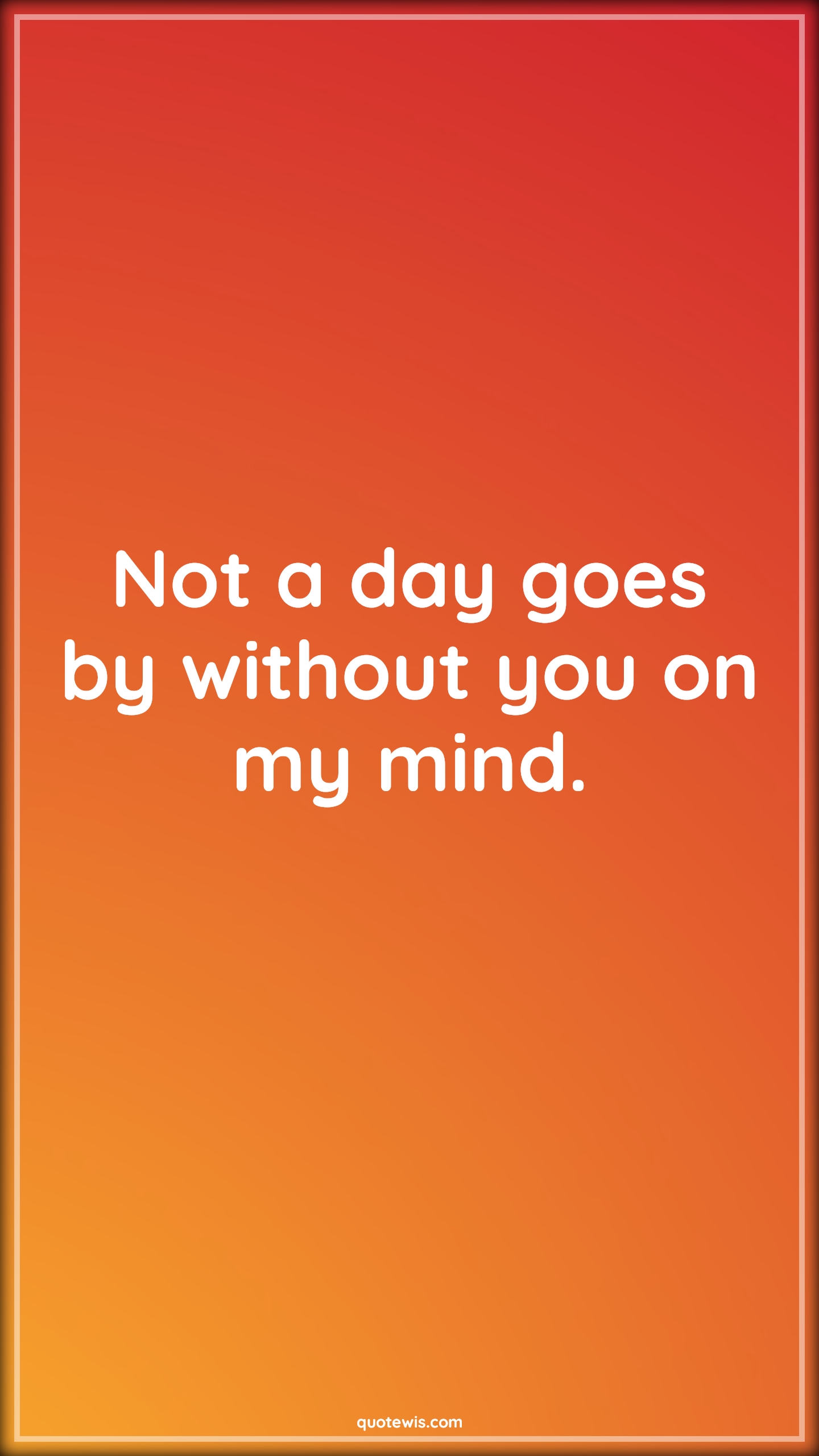 Not a day goes by without you on my mind. - Anonymous Quotes |  Love Quotes, Love Quotes for Her, Love Quotes for Him , Love you Quotes, My love Quotes,