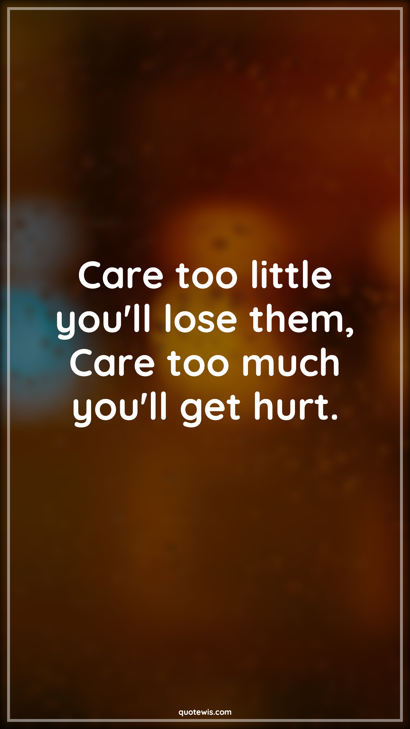 Care too little you'll lose them, Care too much you'll get hurt. - Anonymous Quotes |  Heart touching Quotes, Losing Quotes, Hurt Quotes, Caring Quotes,