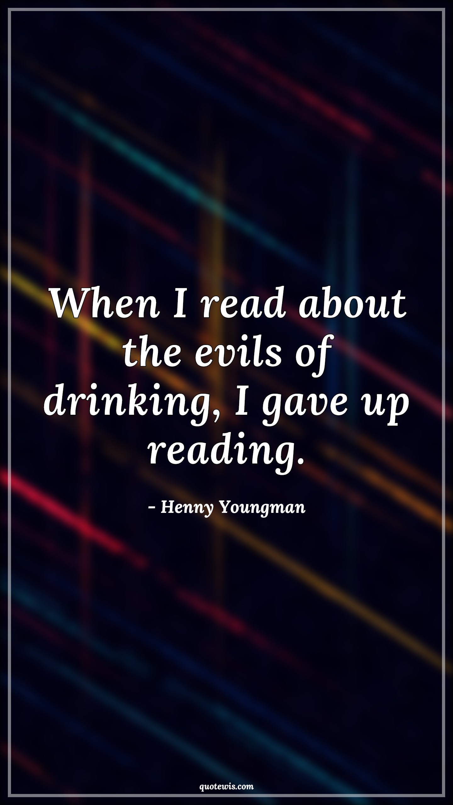 When I read about the evils of drinking, I gave up reading. - Henny Youngman Quotes |  Drinks Quotes, Alcohol Quotes,