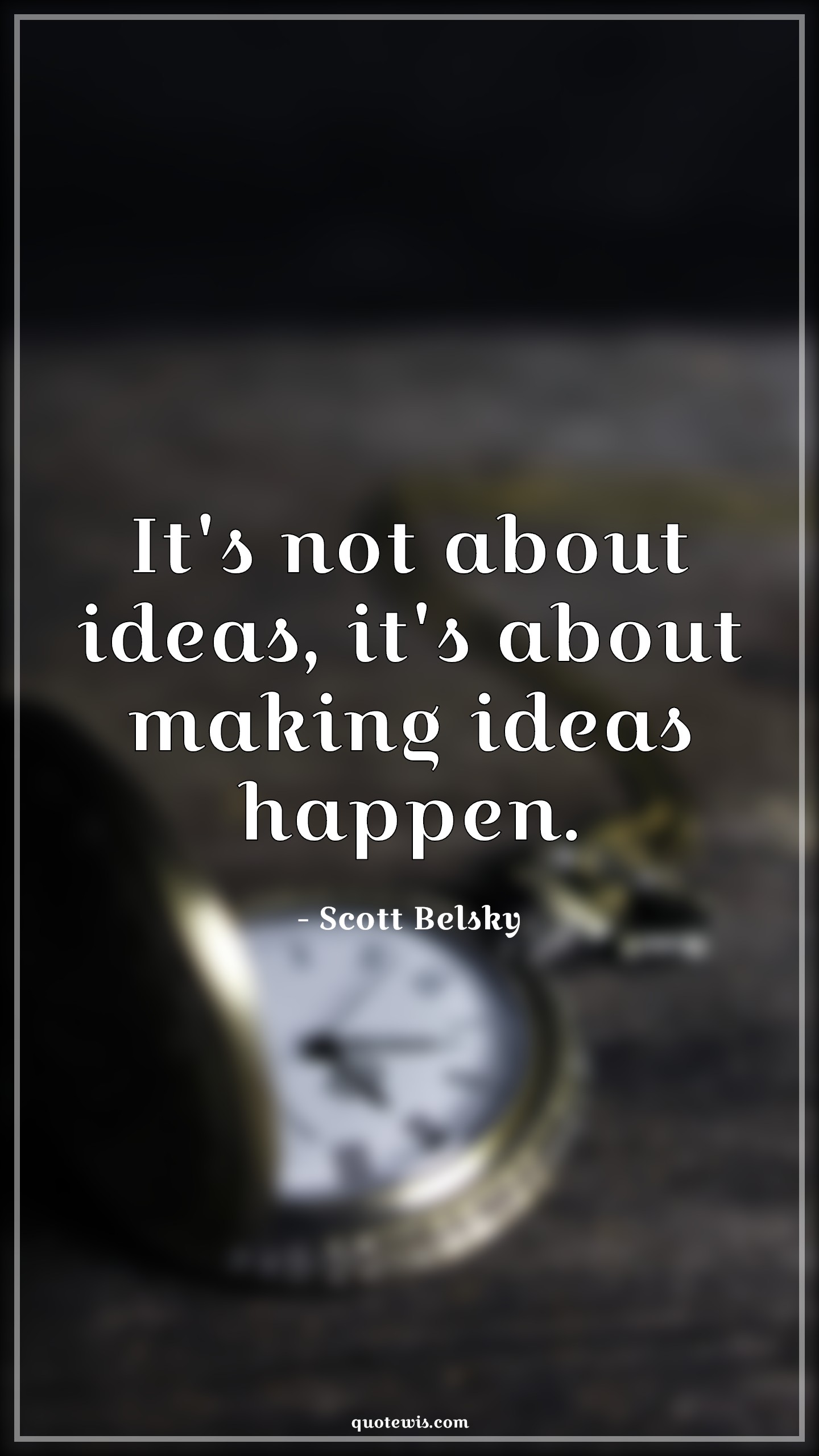 It's not about ideas, it's about making ideas happen. - Scott Belsky Quotes |  Idea Quotes, Make it happen Quotes, Startup Quotes, Happen Quotes, Entrepreneurship Quotes,