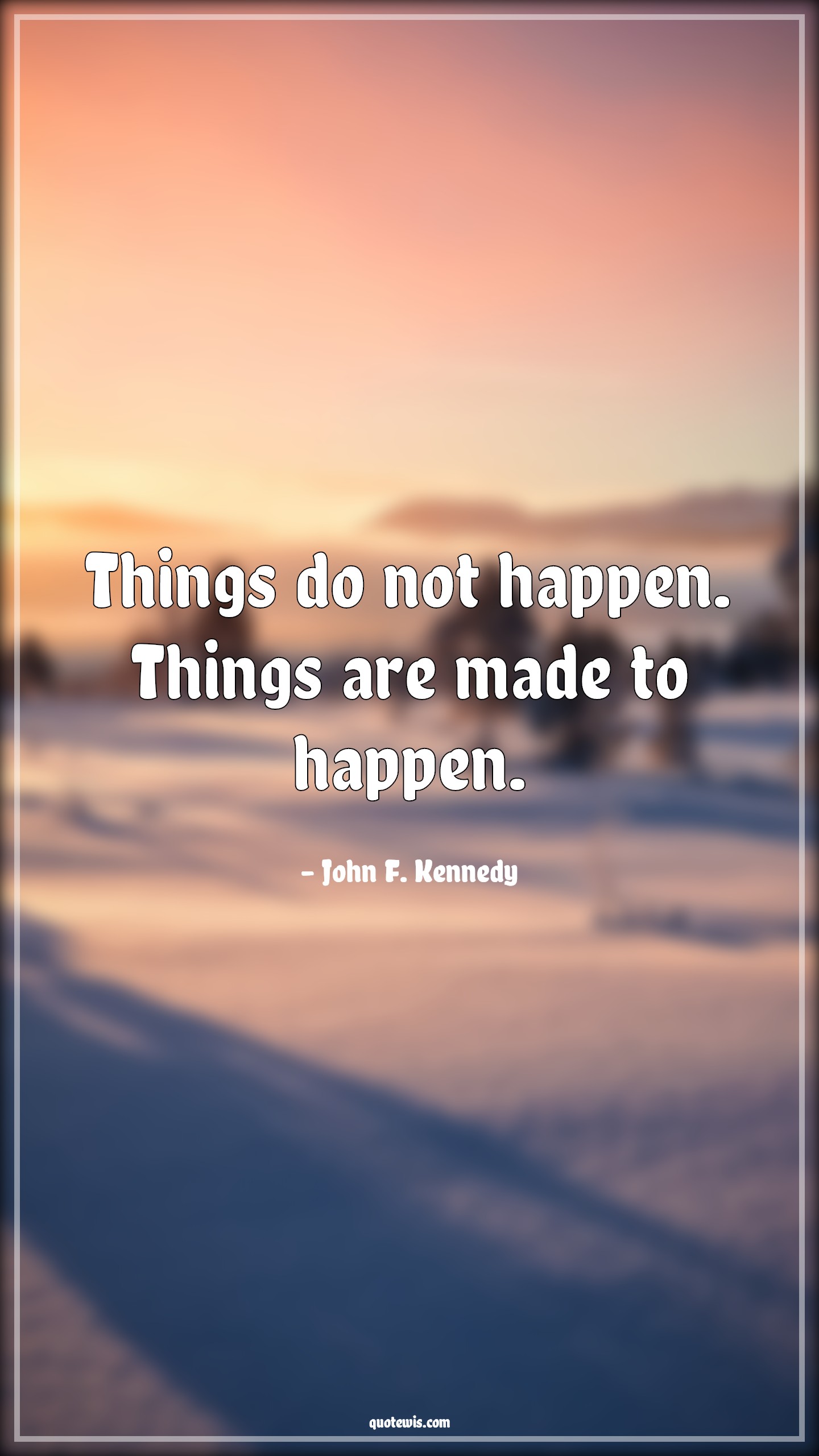 Things do not happen. Things are made to happen. - John F. Kennedy Quotes |  Happen Quotes, Make it happen Quotes, Life Quotes,