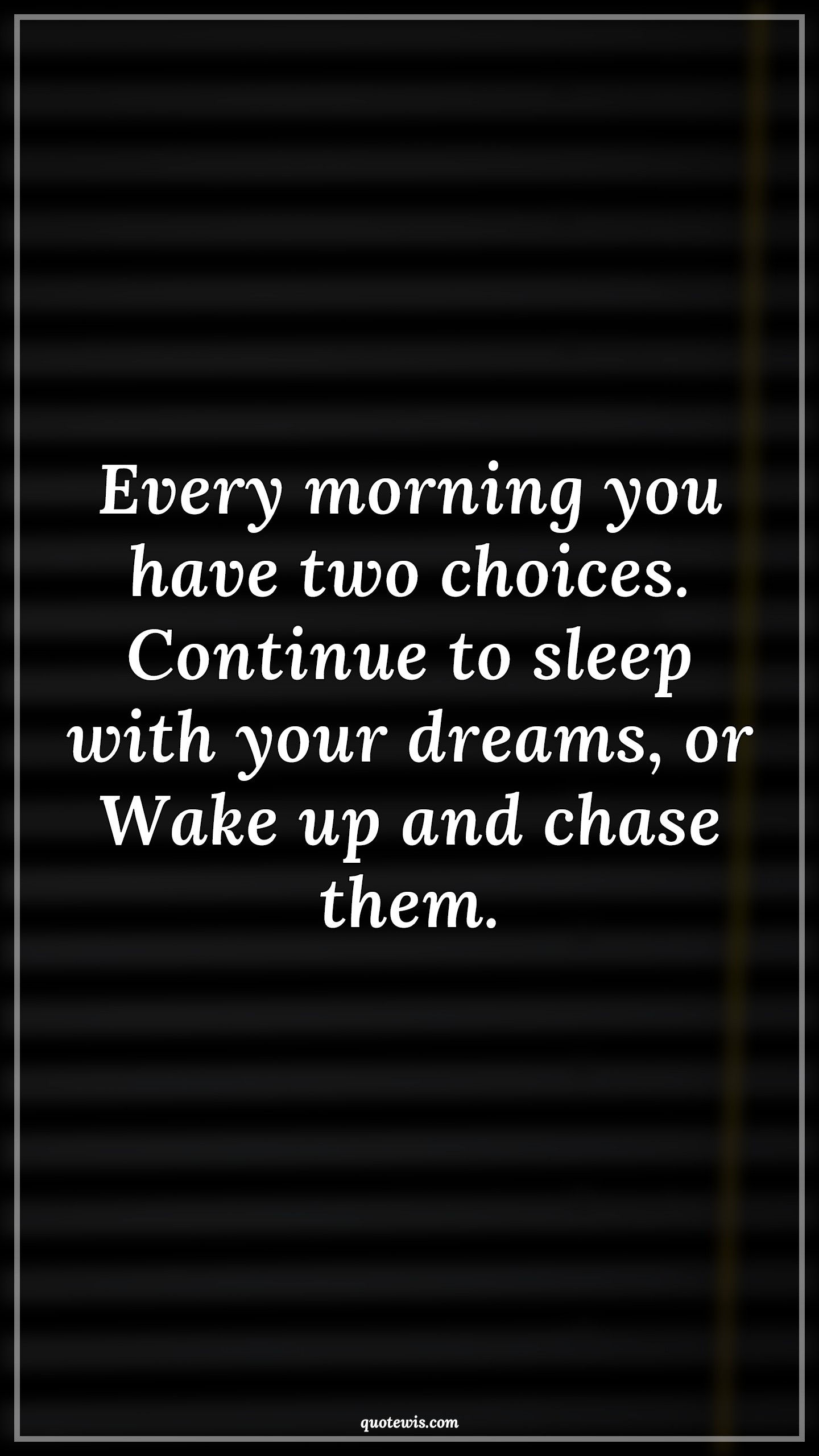 Every morning you have two choices. Continue to sleep with your dreams, or Wake up and chase them. - Anonymous Quotes |  Sleep Quotes, Dream Quotes, Wake up Quotes, Get started Quotes, Inspirational Quotes, Never settle Quotes, Achievement Quotes,