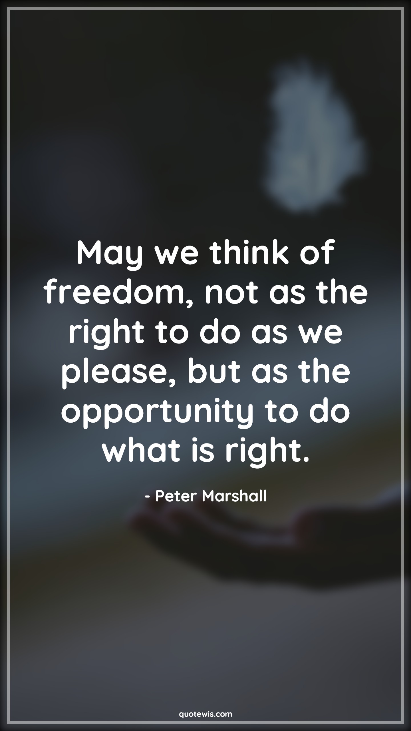 May we think of freedom, not as the right to do as we please, but as the opportunity to do what is right. - Peter Marshall Quotes |  Freedom Quotes, Right Quotes, Do what is right Quotes,