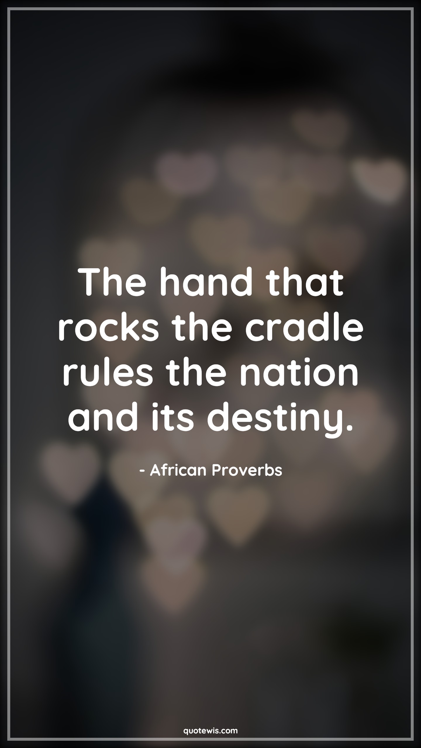 The hand that rocks the cradle rules the nation and its destiny. - African Proverbs Quotes |  Rule Quotes, Leadership Quotes, Motherhood Quotes, Nation Quotes, Politics Quotes,