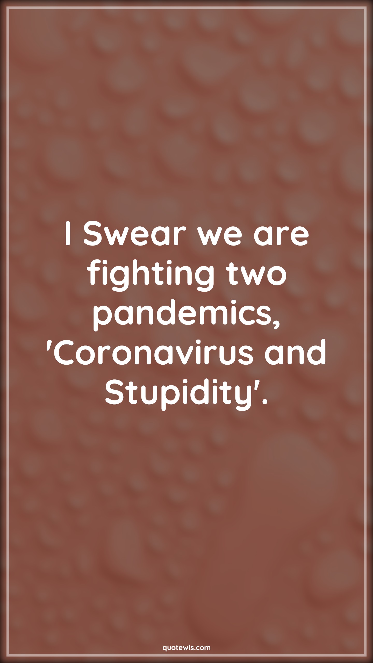 I Swear we are fighting two pandemics, 'Coronavirus and Stupidity'. - Anonymous Quotes |  Coronavirus Quotes, Pandemic Quotes, Stupidity Quotes,