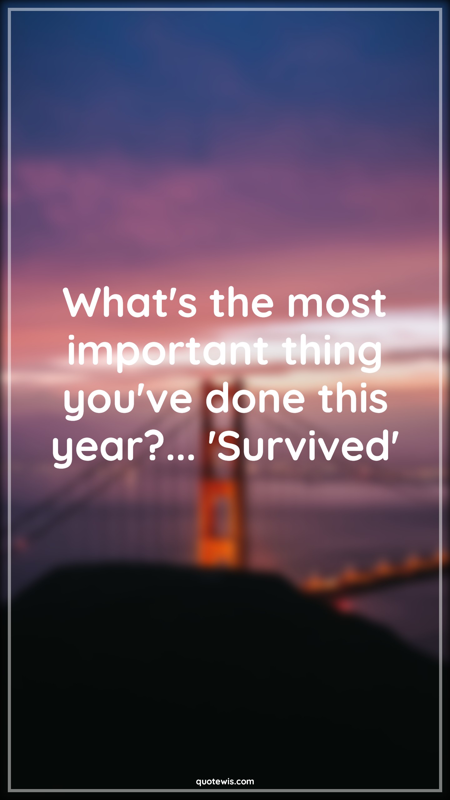 What's the most important thing you've done this year?... 'Survived' - Anonymous Quotes | 