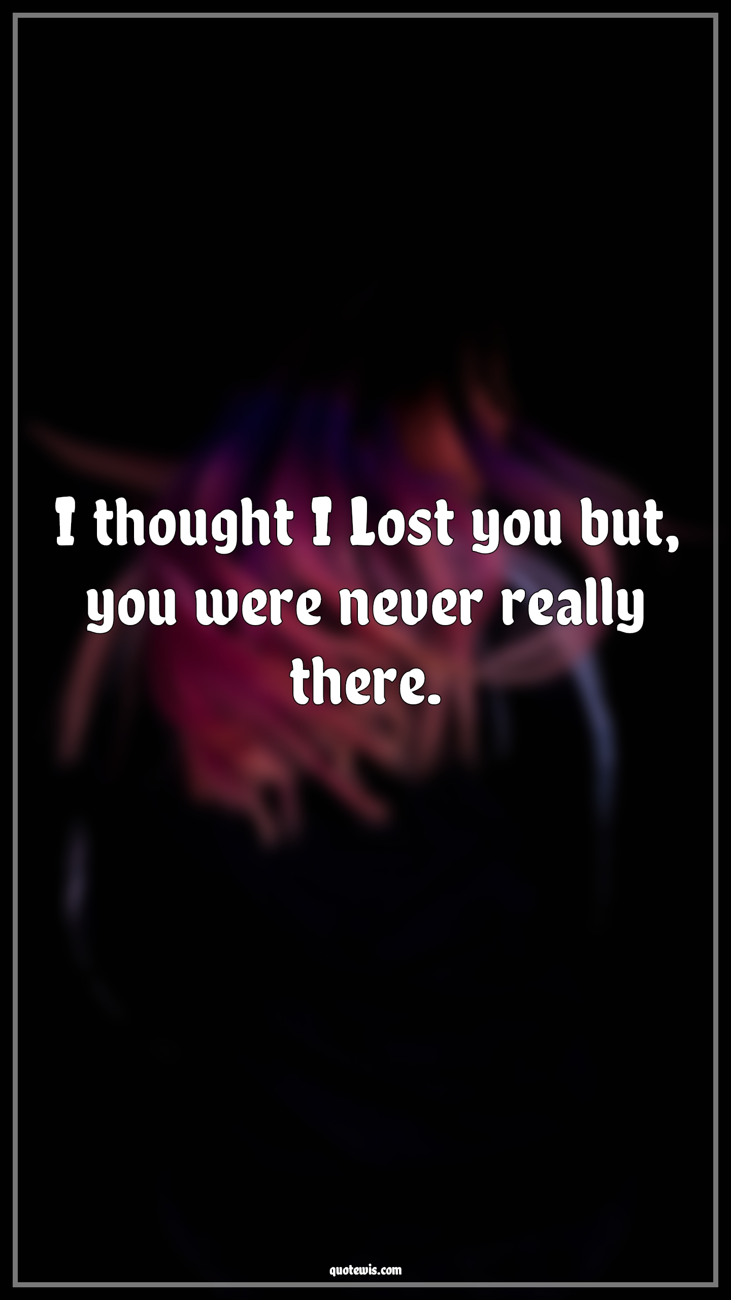 I thought I Lost you but, you were never really there. - Anonymous Quotes | 