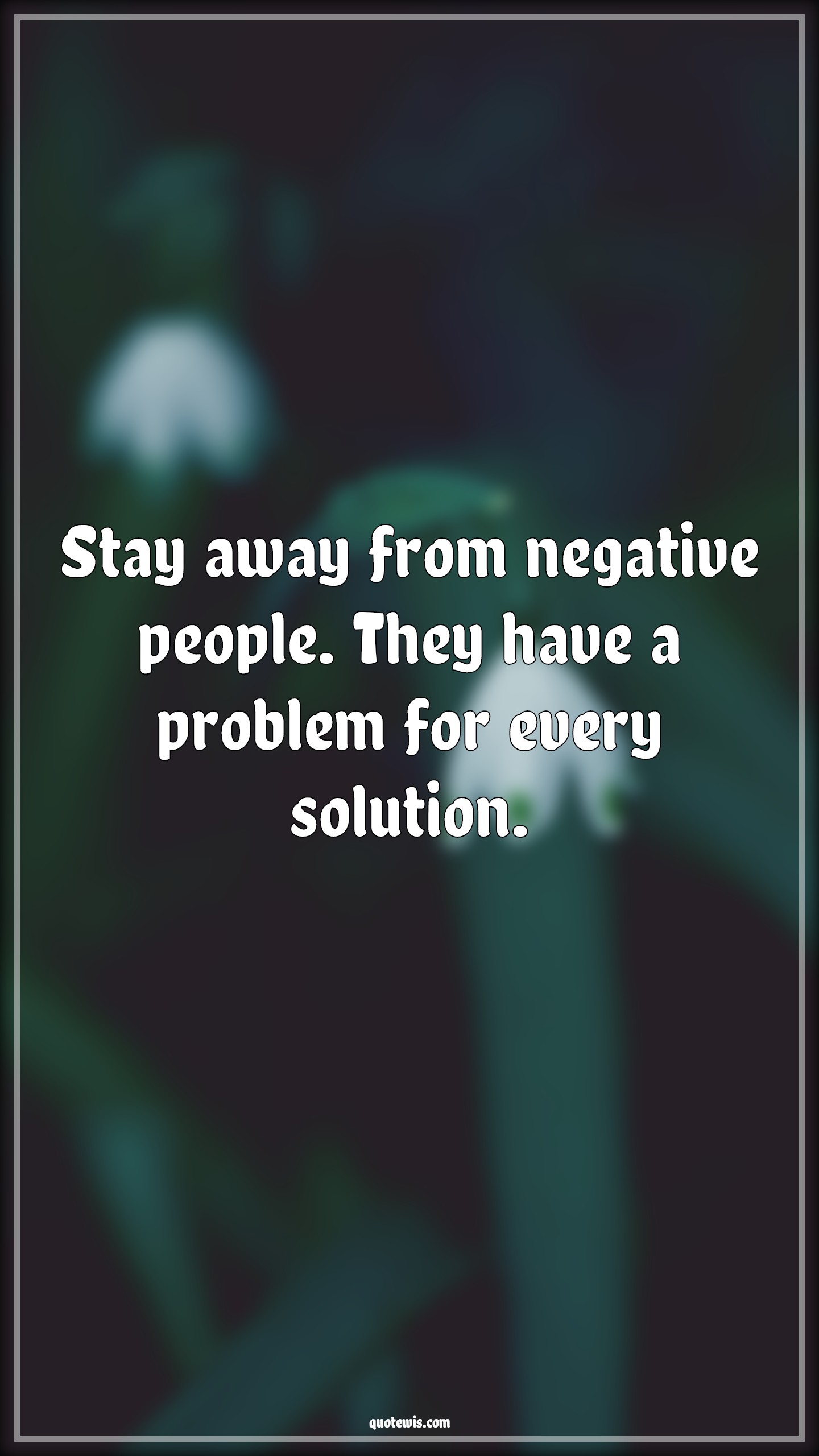 Stay away from negative people. They have a problem for every solution. - Anonymous Quotes |  Stay away Quotes, Negative Quotes, People Quotes, Problem Quotes, Solution Quotes,